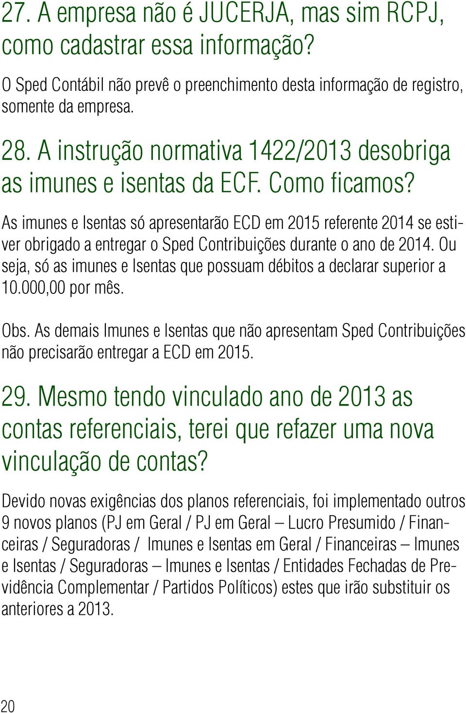 As imunes e Isentas só apresentarão ECD em 2015 referente 2014 se estiver obrigado a entregar o Sped Contribuições durante o ano de 2014.