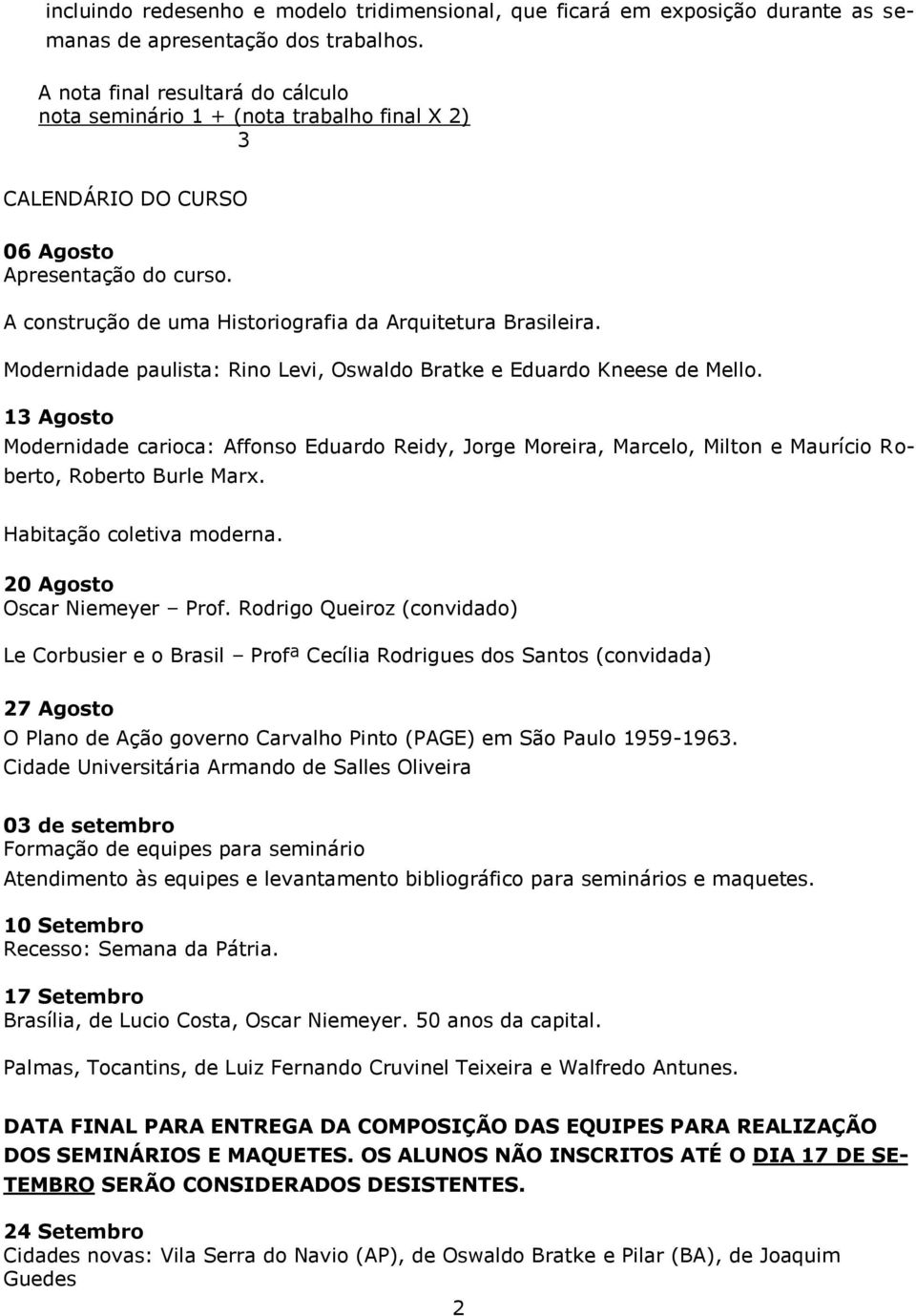 Modernidade paulista: Rino Levi, Oswaldo Bratke e Eduardo Kneese de Mello. 13 Agosto Modernidade carioca: Affonso Eduardo Reidy, Jorge Moreira, Marcelo, Milton e Maurício Roberto, Roberto Burle Marx.