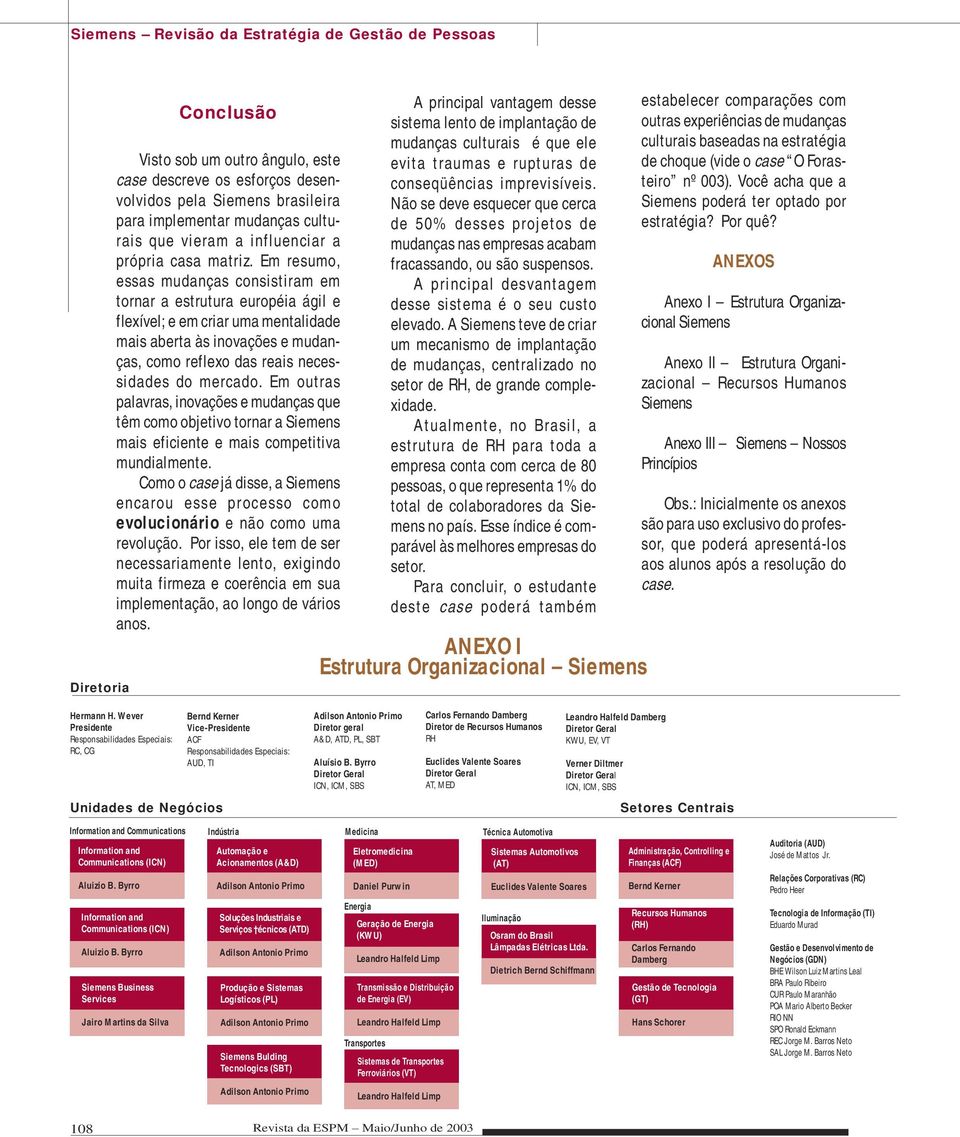 Em resumo, essas mudanças consistiram em tornar a estrutura européia ágil e flexível; e em criar uma mentalidade mais aberta às inovações e mudanças, como reflexo das reais necessidades do mercado.