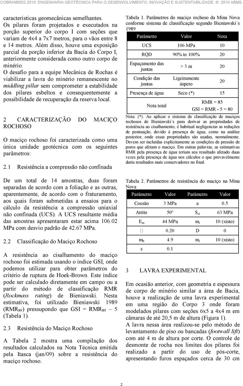 O desafio para a equipe Mecânica de Rochas é viabilizar a lavra do minério remanescente no middling pillar sem comprometer a estabilidade dos pilares esbeltos e consequentemente a possibilidade de