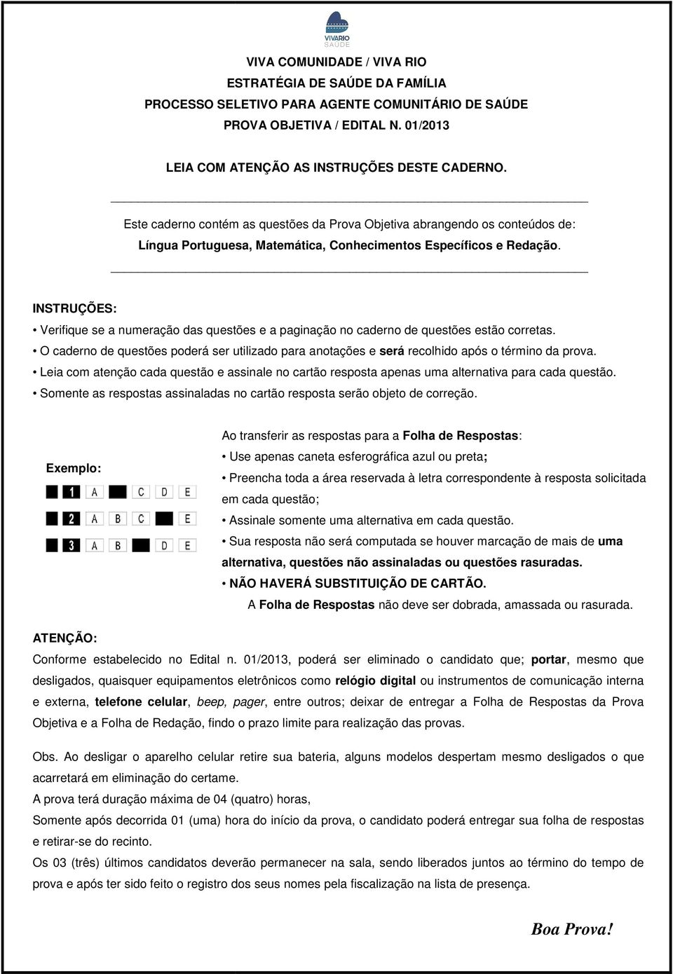 INSTRUÇÕES: Verifique se a numeração das questões e a paginação no caderno de questões estão corretas.