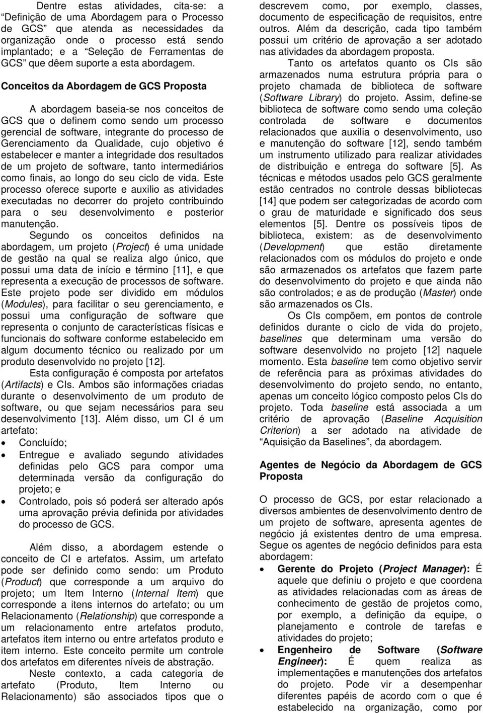 Conceitos da Abordagem de GCS Proposta A abordagem baseia-se nos conceitos de GCS que o definem como sendo um processo gerencial de software, integrante do processo de Gerenciamento da Qualidade,