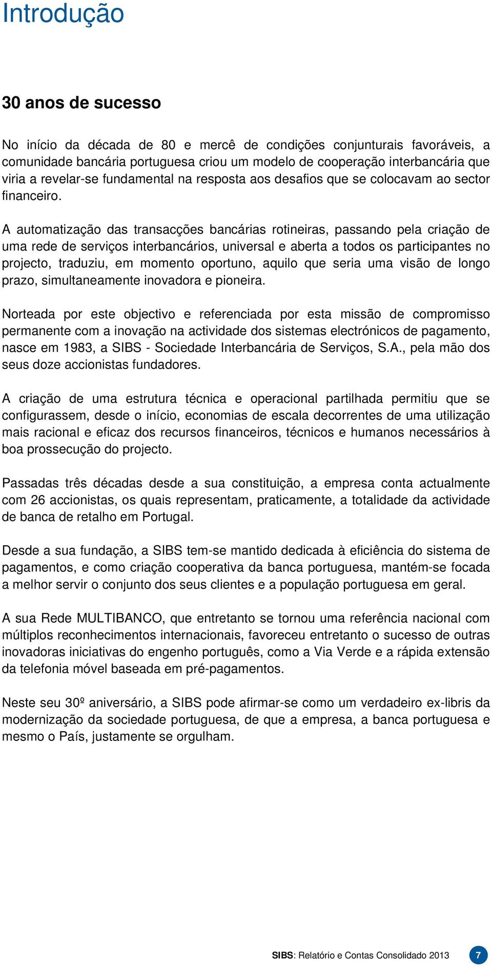 A automatização das transacções bancárias rotineiras, passando pela criação de uma rede de serviços interbancários, universal e aberta a todos os participantes no projecto, traduziu, em momento