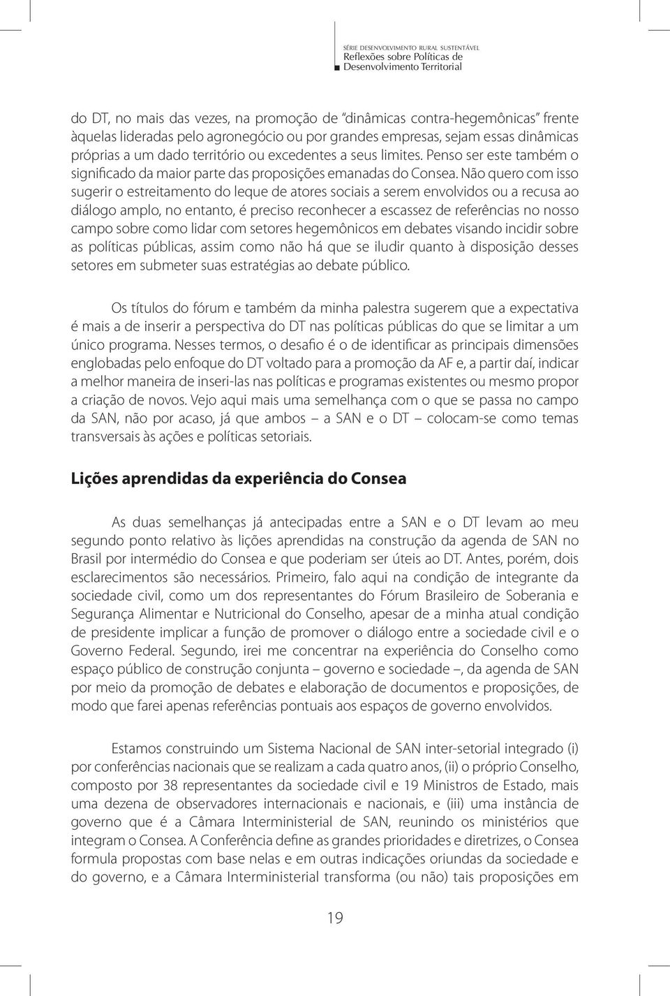 Não quero com isso sugerir o estreitamento do leque de atores sociais a serem envolvidos ou a recusa ao diálogo amplo, no entanto, é preciso reconhecer a escassez de referências no nosso campo sobre