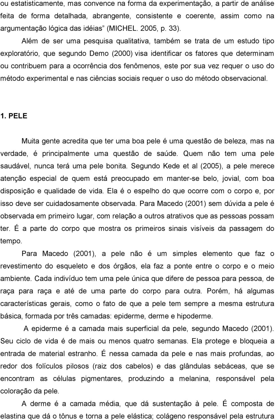 Além de ser uma pesquisa qualitativa, também se trata de um estudo tipo exploratório, que segundo Demo (2000) visa identificar os fatores que determinam ou contribuem para a ocorrência dos fenômenos,