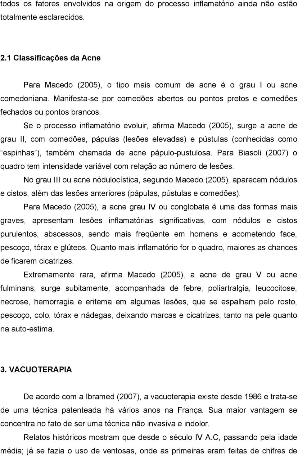 Se o processo inflamatório evoluir, afirma Macedo (2005), surge a acne de grau II, com comedões, pápulas (lesões elevadas) e pústulas (conhecidas como espinhas ), também chamada de acne