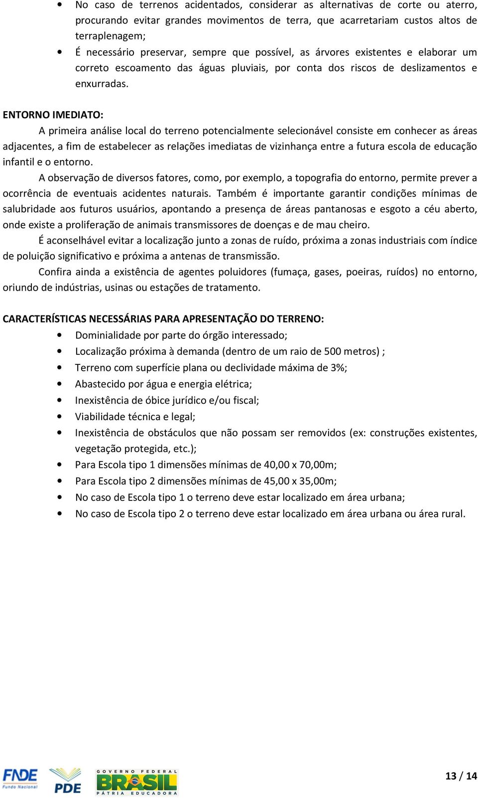 ENTORNO IMEDIATO: A primeira análise local do terreno potencialmente selecionável consiste em conhecer as áreas adjacentes, a fim de estabelecer as relações imediatas de vizinhança entre a futura