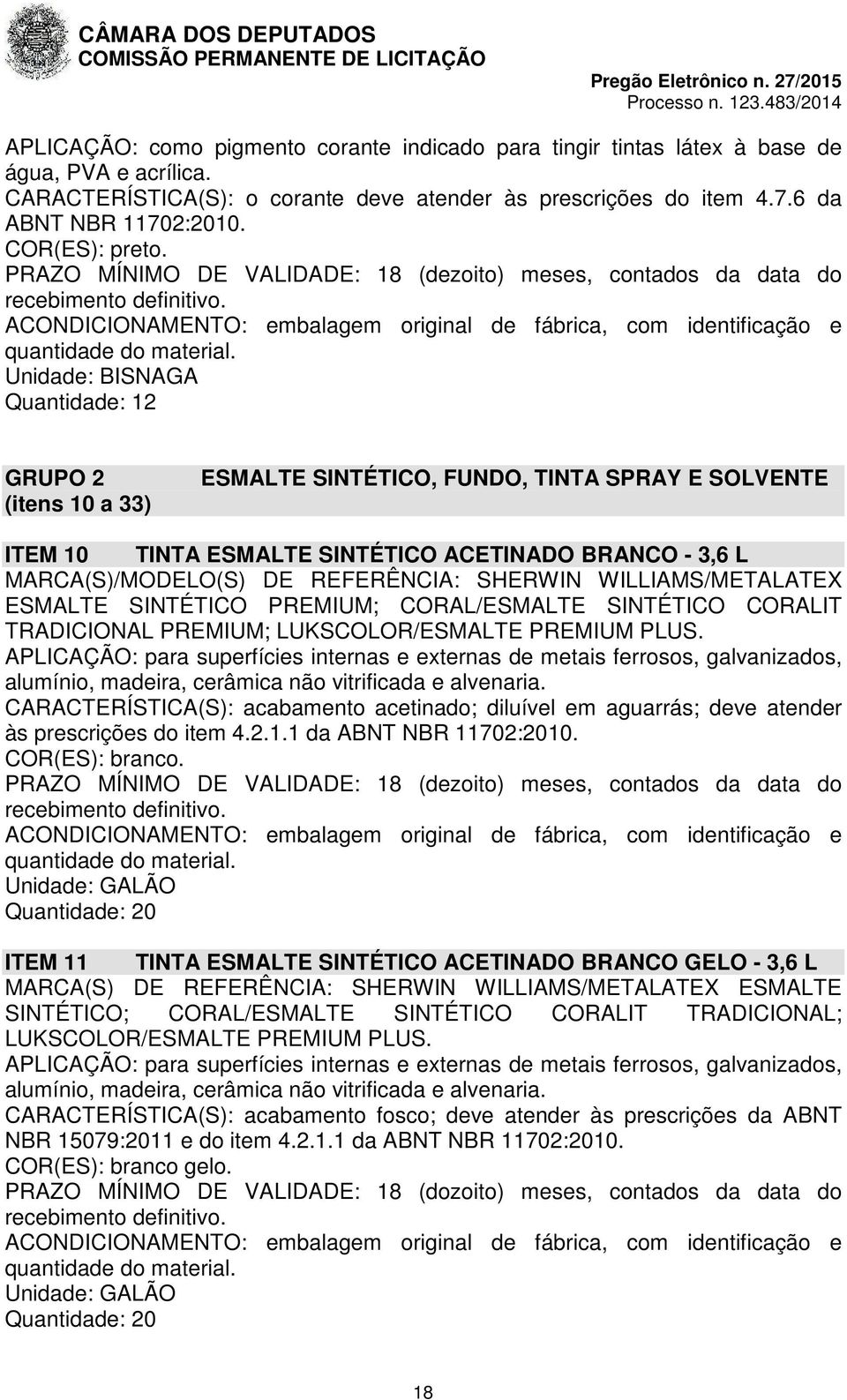 Unidade: BISNAGA Quantidade: 12 GRUPO 2 (itens 10 a 33) ESMALTE SINTÉTICO, FUNDO, TINTA SPRAY E SOLVENTE ITEM 10 TINTA ESMALTE SINTÉTICO ACETINADO BRANCO - 3,6 L MARCA(S)/MODELO(S) DE REFERÊNCIA: