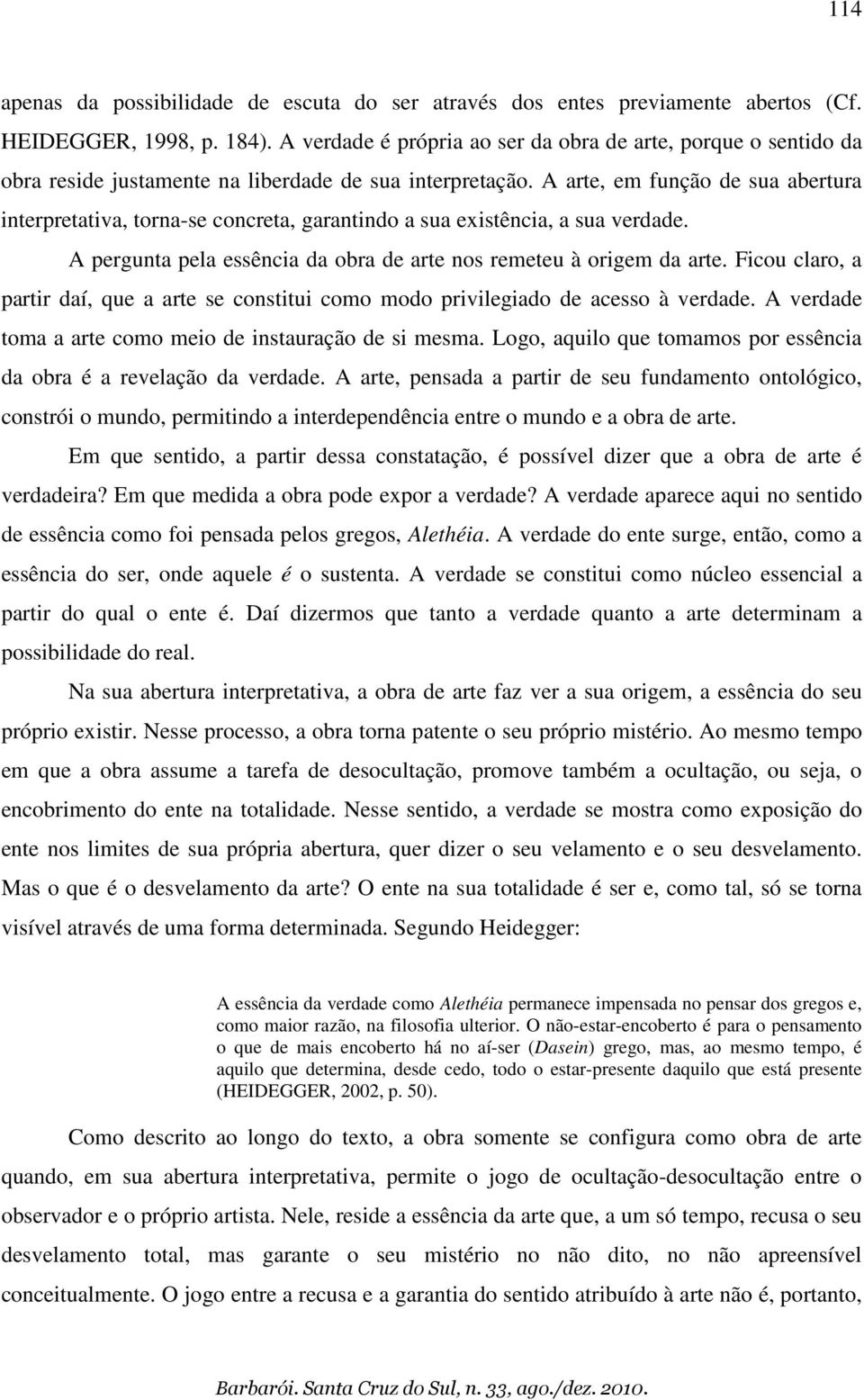 A arte, em função de sua abertura interpretativa, torna-se concreta, garantindo a sua existência, a sua verdade. A pergunta pela essência da obra de arte nos remeteu à origem da arte.