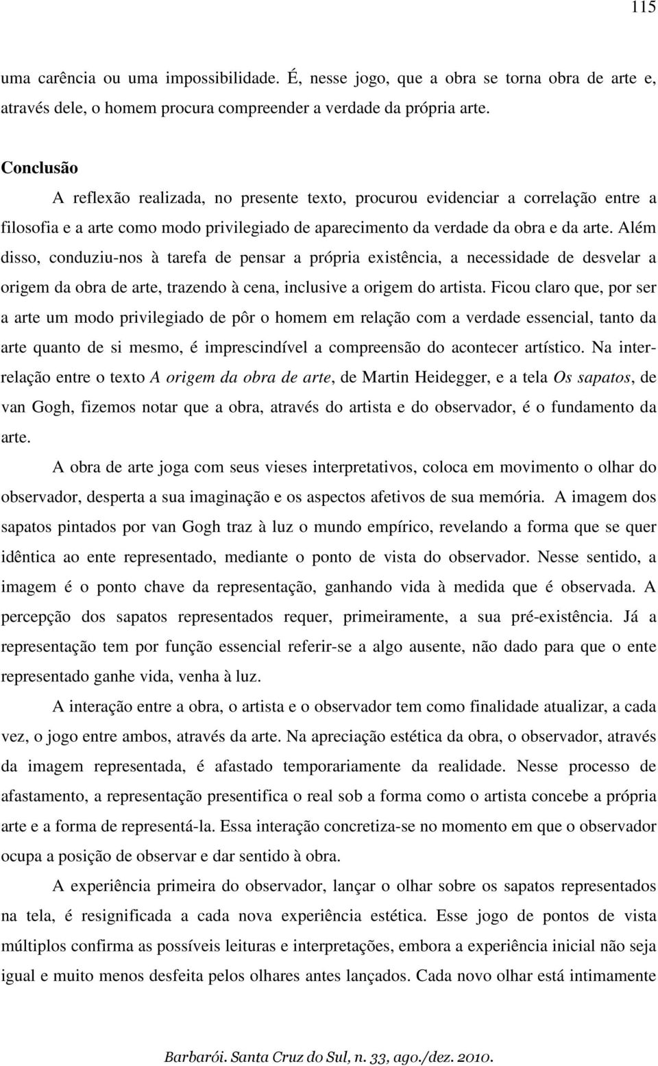 Além disso, conduziu-nos à tarefa de pensar a própria existência, a necessidade de desvelar a origem da obra de arte, trazendo à cena, inclusive a origem do artista.