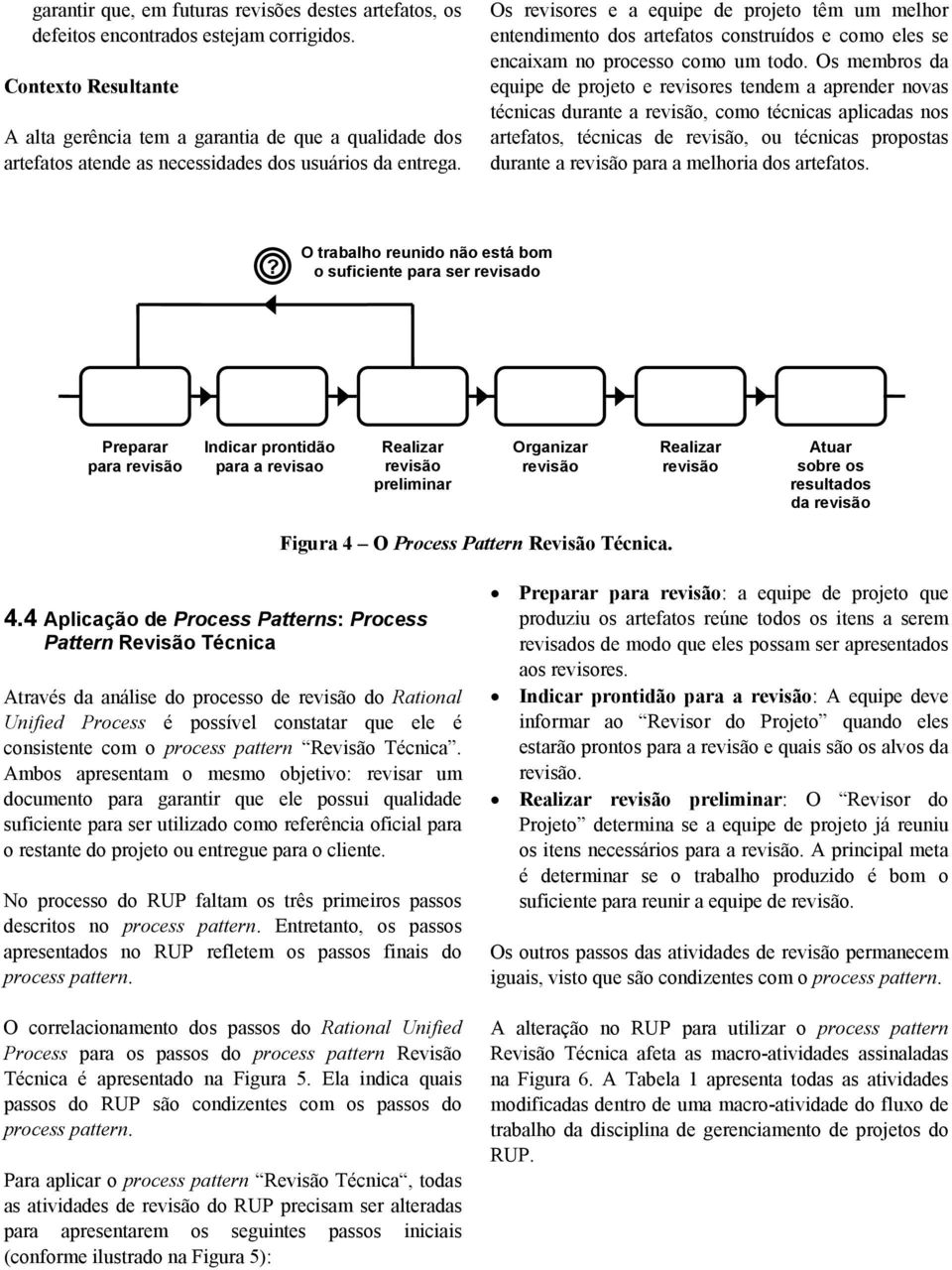 Os revisores e a equipe de projeto têm um melhor entendimento dos artefatos construídos e como eles se encaixam no processo como um todo.