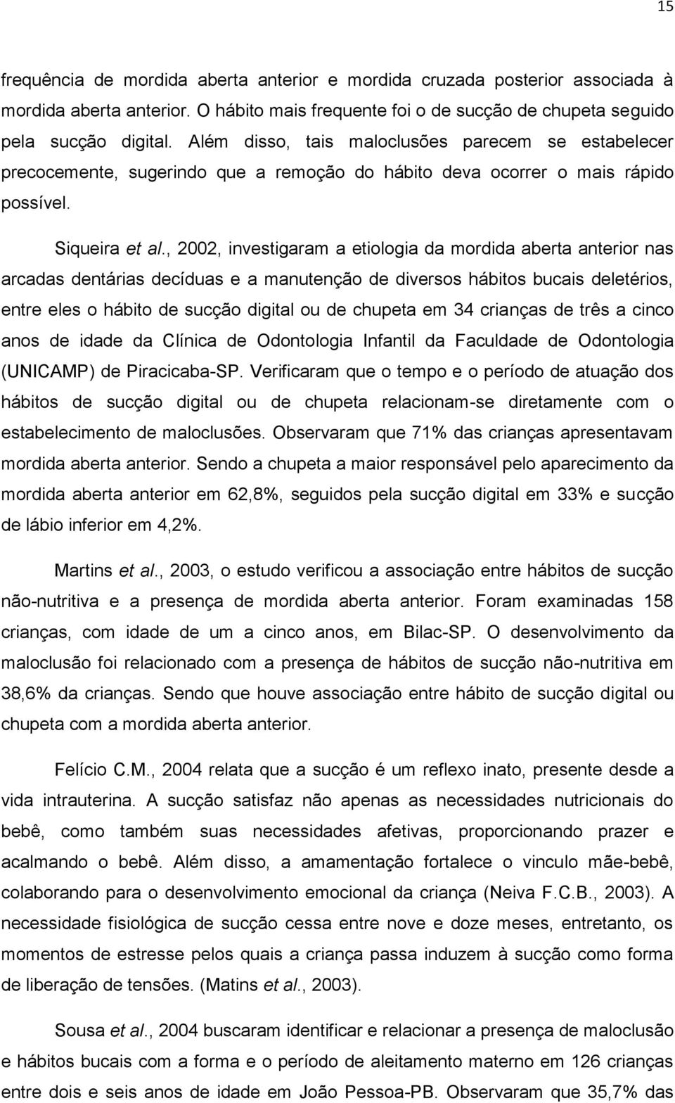 , 2002, investigaram a etiologia da mordida aberta anterior nas arcadas dentárias decíduas e a manutenção de diversos hábitos bucais deletérios, entre eles o hábito de sucção digital ou de chupeta em