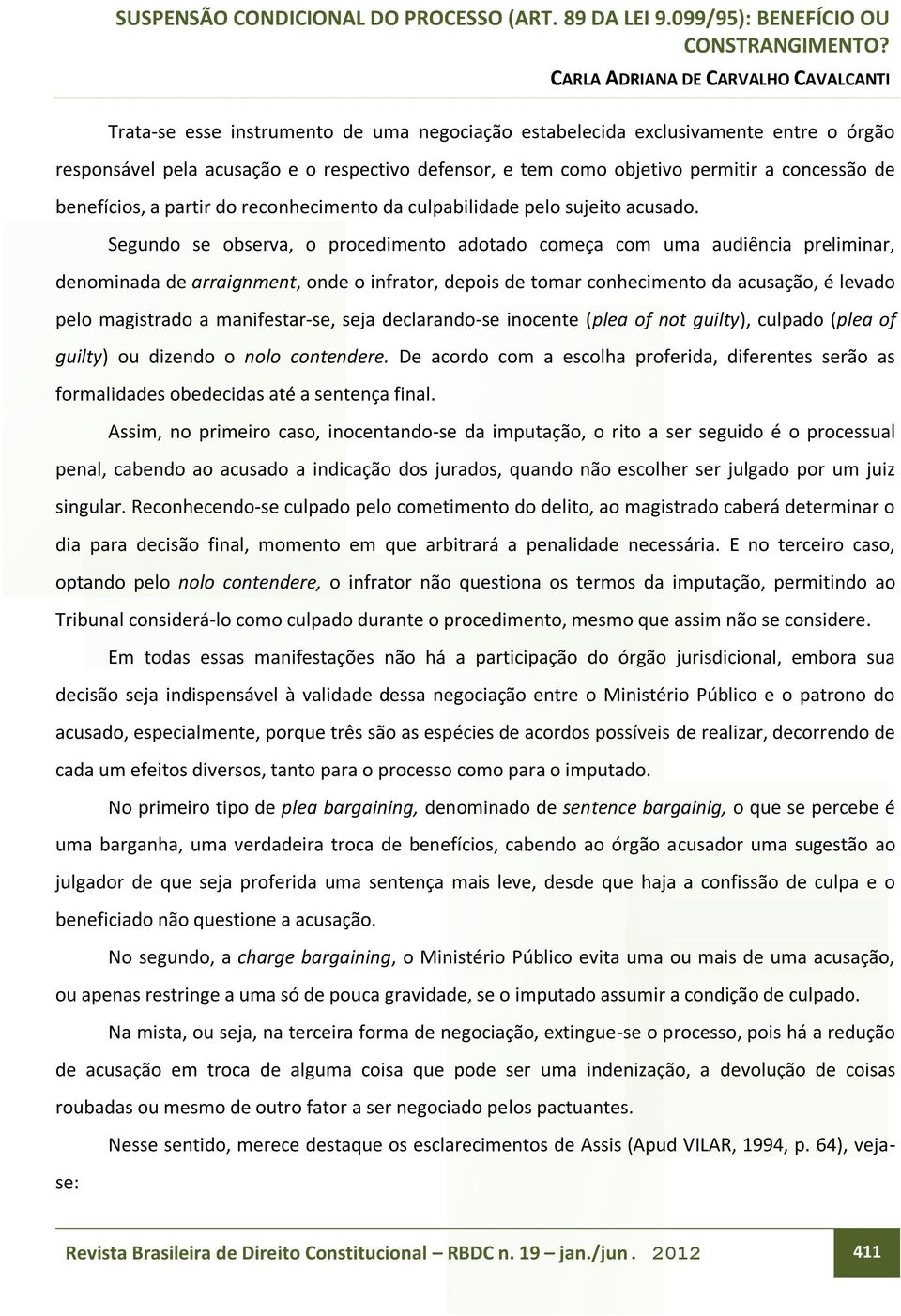 Segundo se observa, o procedimento adotado começa com uma audiência preliminar, denominada de arraignment, onde o infrator, depois de tomar conhecimento da acusação, é levado pelo magistrado a