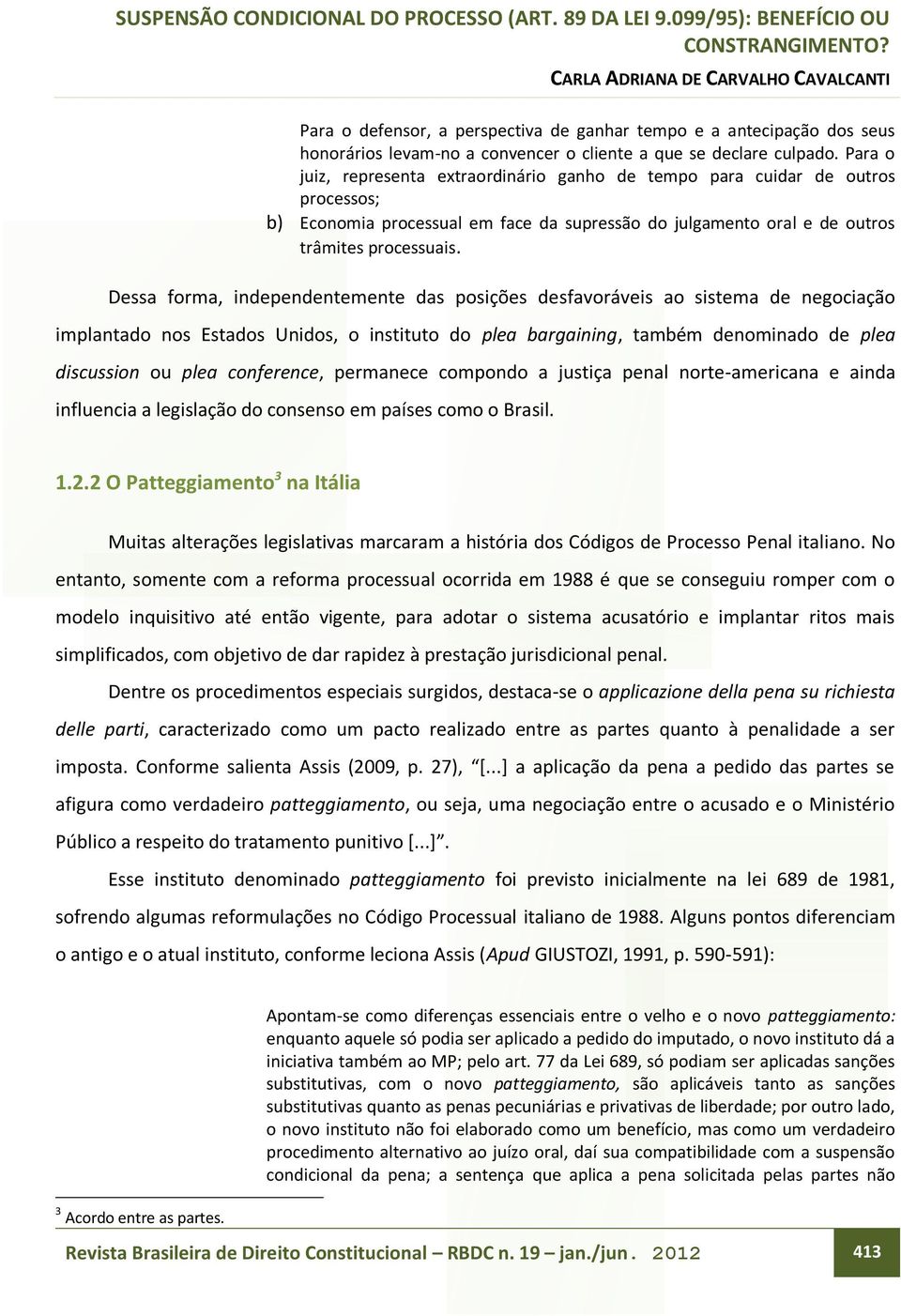 Dessa forma, independentemente das posições desfavoráveis ao sistema de negociação implantado nos Estados Unidos, o instituto do plea bargaining, também denominado de plea discussion ou plea