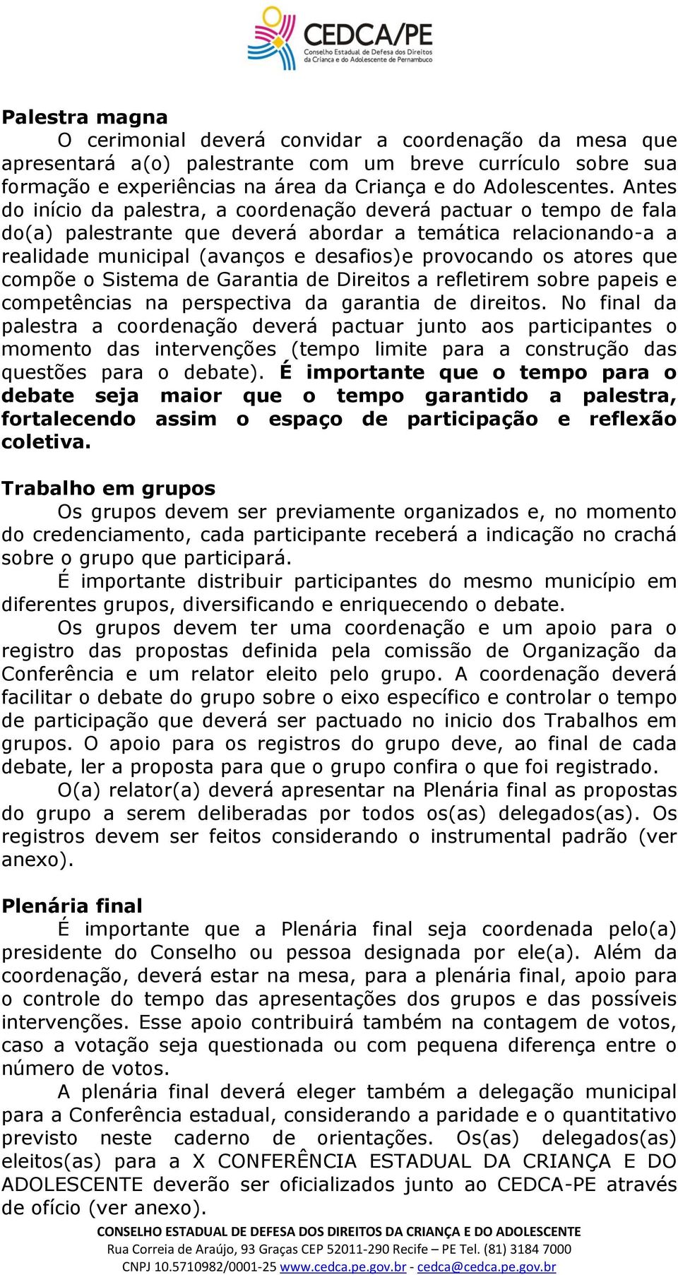 atores que compõe o Sistema de Garantia de Direitos a refletirem sobre papeis e competências na perspectiva da garantia de direitos.