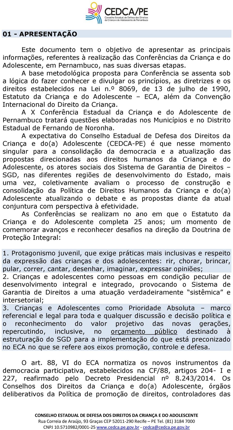 º 8069, de 13 de julho de 1990, Estatuto da Criança e do Adolescente ECA, além da Convenção Internacional do Direito da Criança.