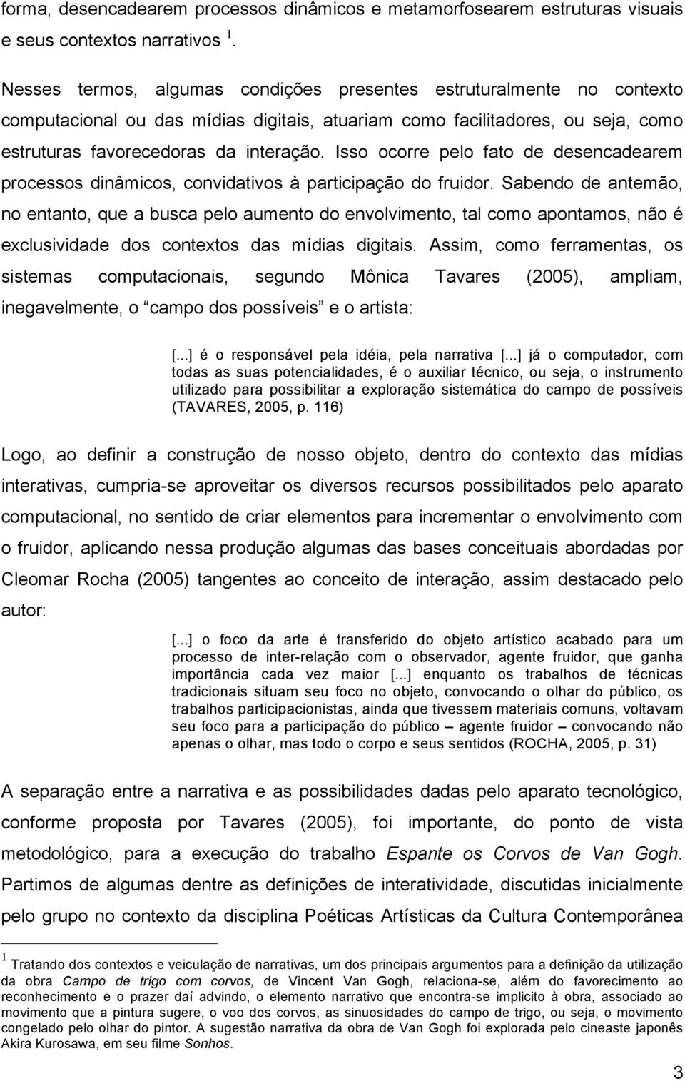 Isso ocorre pelo fato de desencadearem processos dinâmicos, convidativos à participação do fruidor.