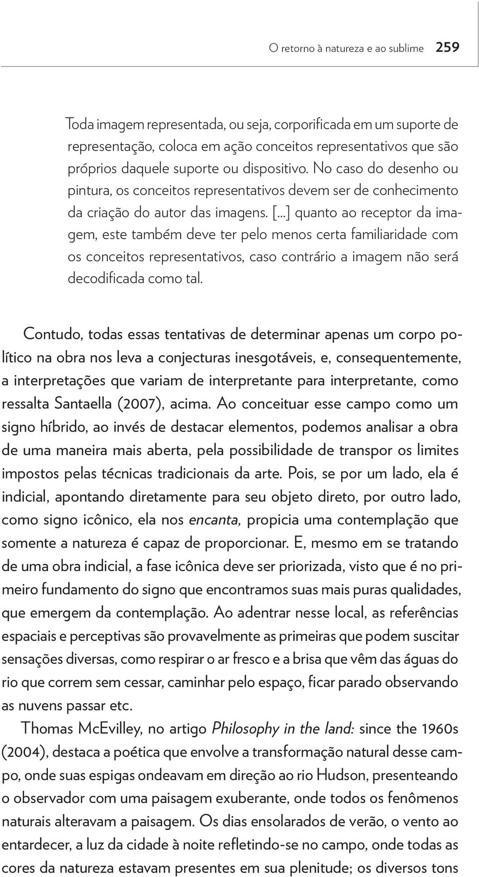 ..] quanto ao receptor da imagem, este também deve ter pelo menos certa familiaridade com os conceitos representativos, caso contrário a imagem não será decodificada como tal.