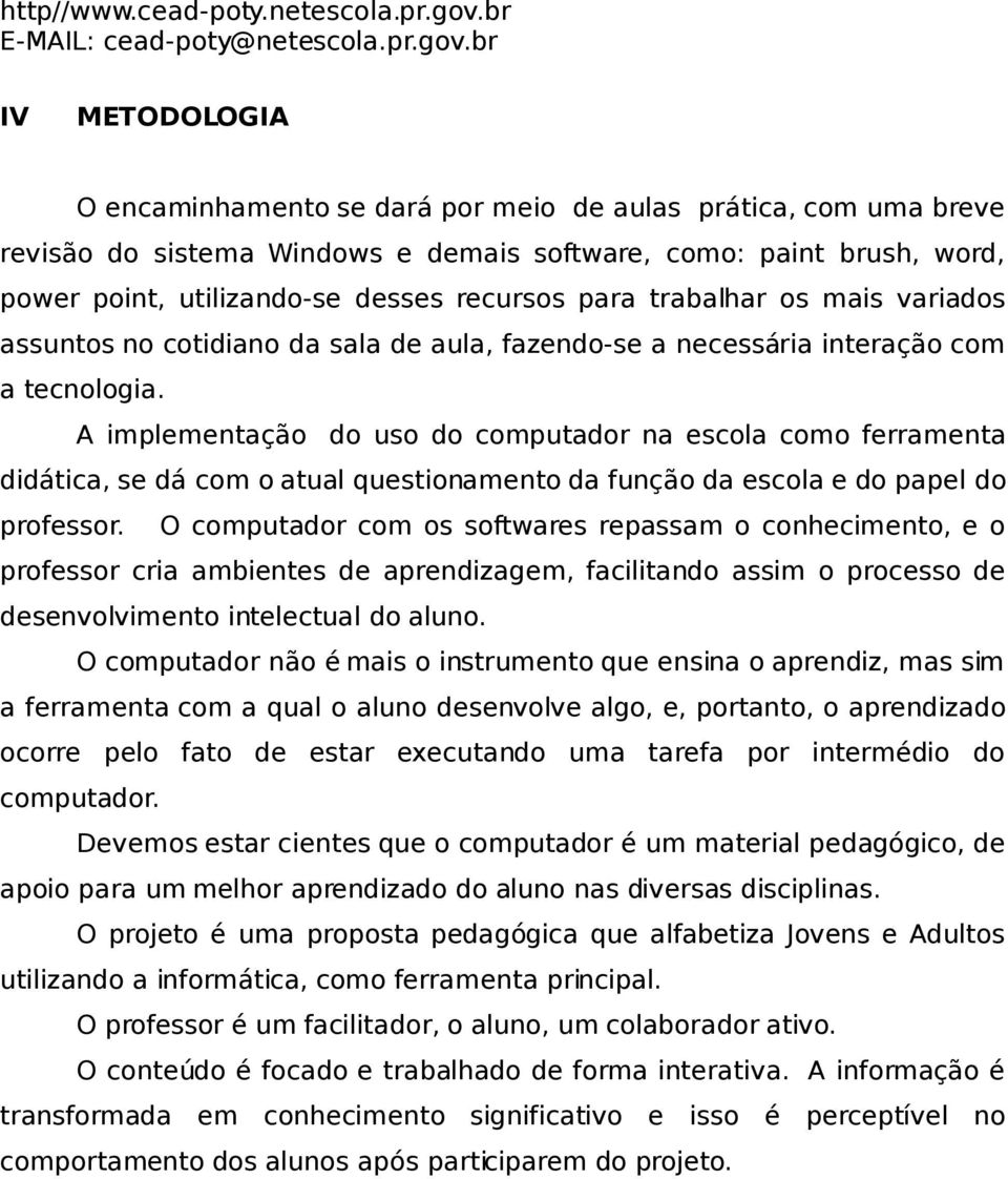 br IV METODOLOGIA O encaminhamento se dará por meio de aulas prática, com uma breve revisão do sistema Windows e demais software, como: paint brush, word, power point, utilizando-se desses recursos