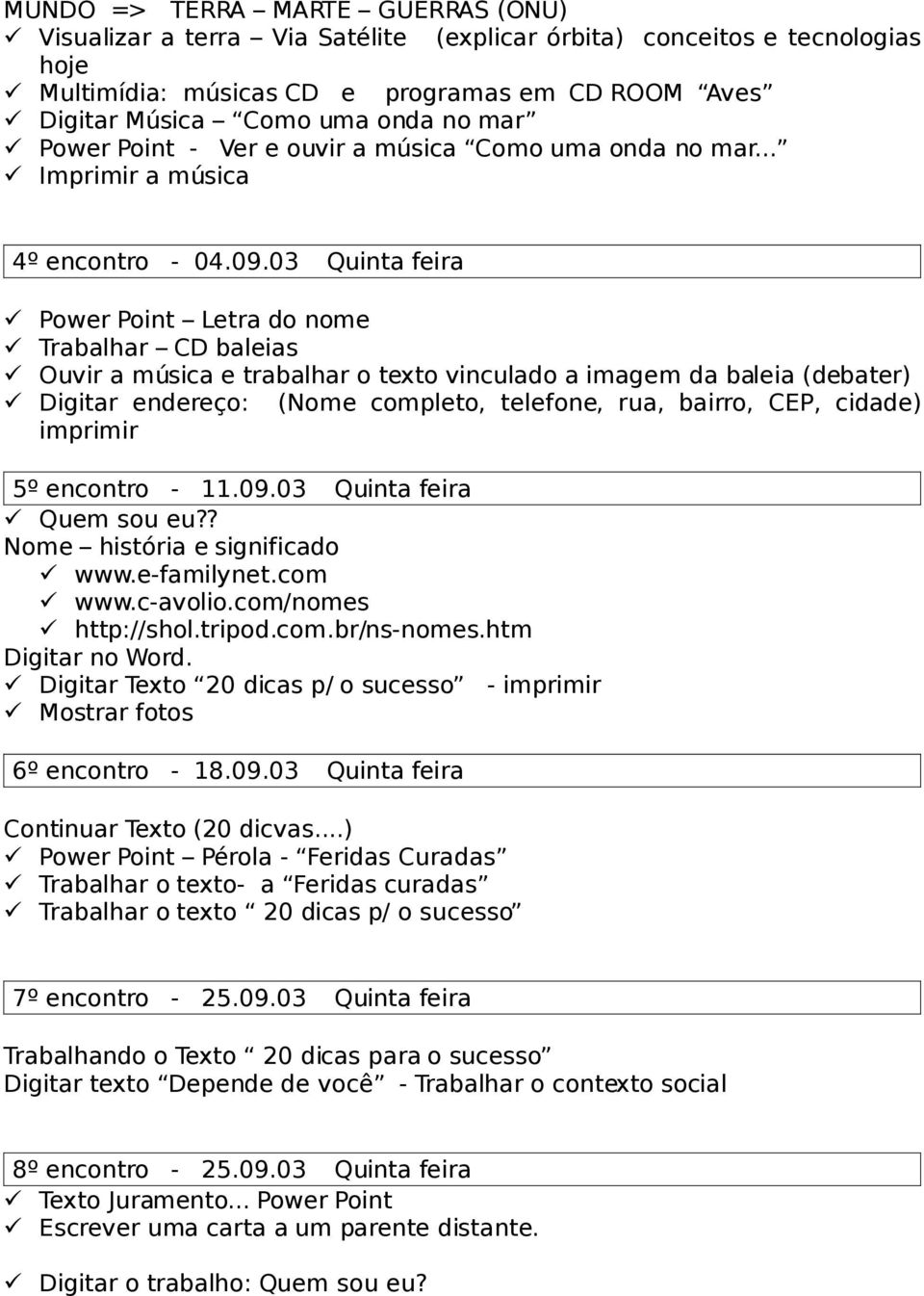 03 Quinta feira Power Point Letra do nome Trabalhar CD baleias Ouvir a música e trabalhar o texto vinculado a imagem da baleia (debater) Digitar endereço: (Nome completo, telefone, rua, bairro, CEP,