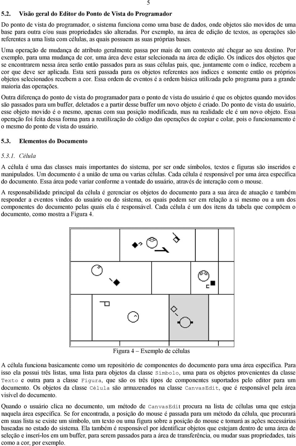 propriedades são alteradas. Por exemplo, na área de edição de textos, as operações são referentes a uma lista com células, as quais possuem as suas próprias bases.