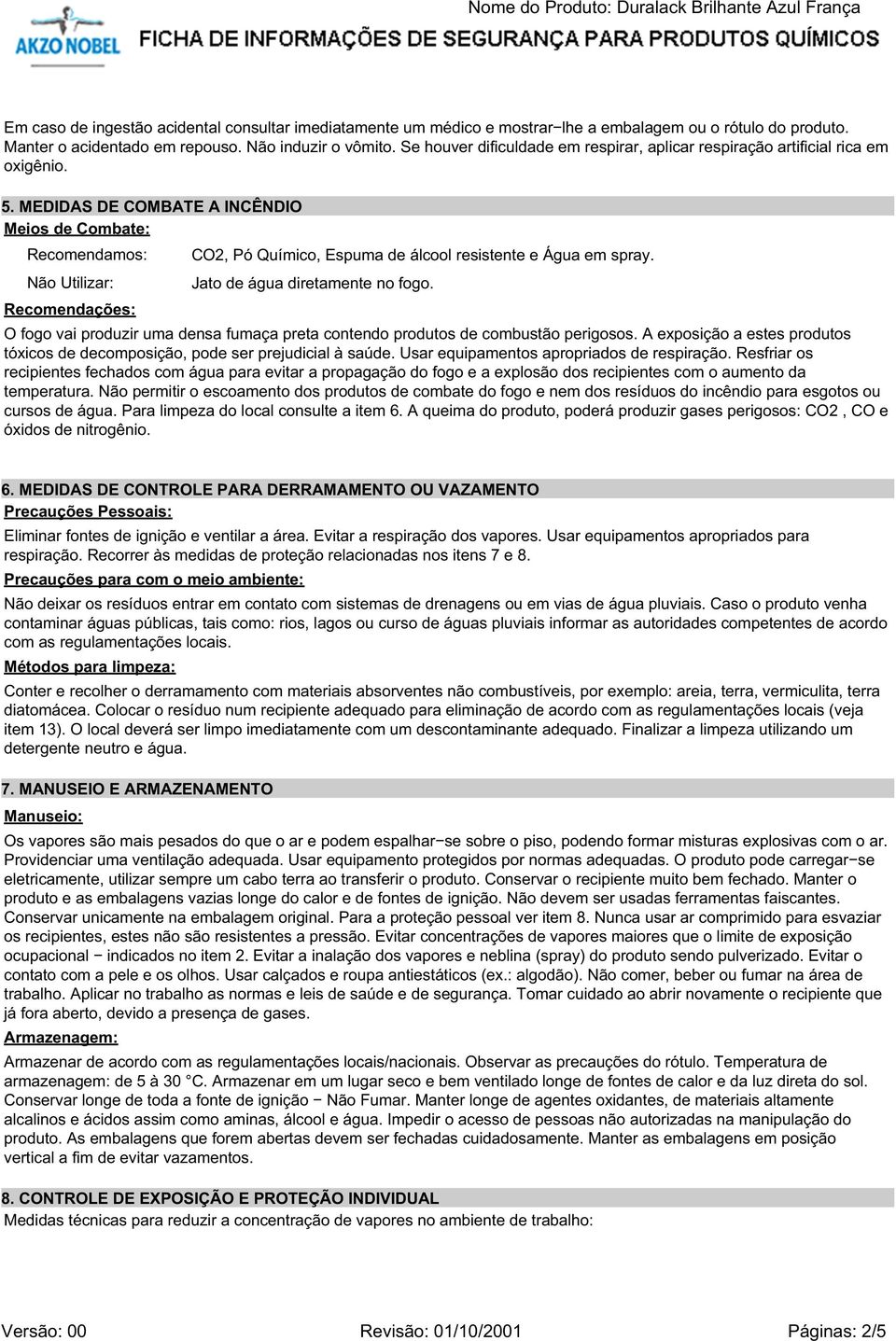 MEDIDAS DE COMBATE A INCÊNDIO Meios de Combate: Recomendamos: CO2, Pó Químico, Espuma de álcool resistente e Água em spray. Não Utilizar: Jato de água diretamente no fogo.