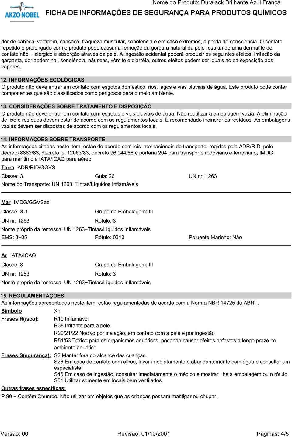 A ingestão acidental poderá produzir os seguintes efeitos: irritação da garganta, dor abdominal, sonolência, náuseas, vômito e diarréia, outros efeitos podem ser iguais ao da exposição aos vapores.