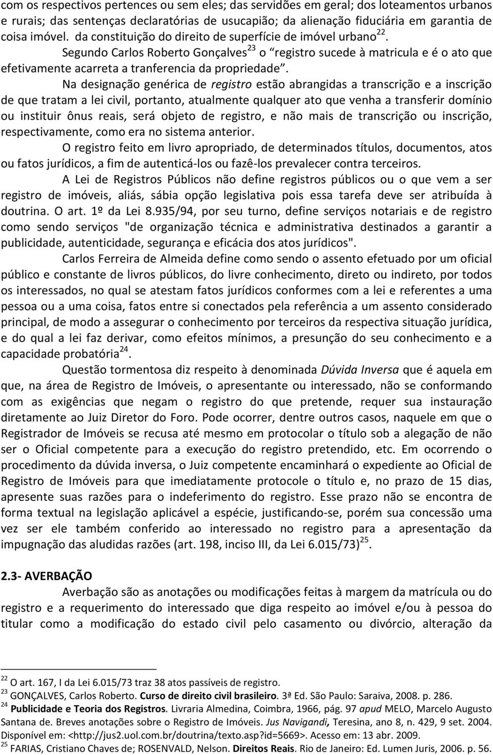 Na designação genérica de registro estão abrangidas a transcrição e a inscrição de que tratam a lei civil, portanto, atualmente qualquer ato que venha a transferir domínio ou instituir ônus reais,