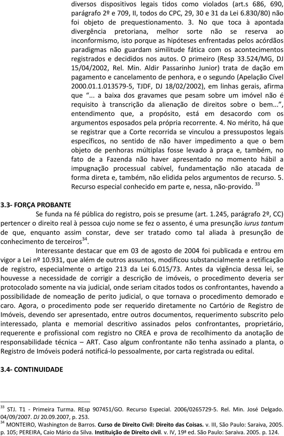 acórdãos paradigmas não guardam similitude fática com os acontecimentos registrados e decididos nos autos. O primeiro (Resp 33.524/MG, DJ 15/04/2002, Rel. Min.