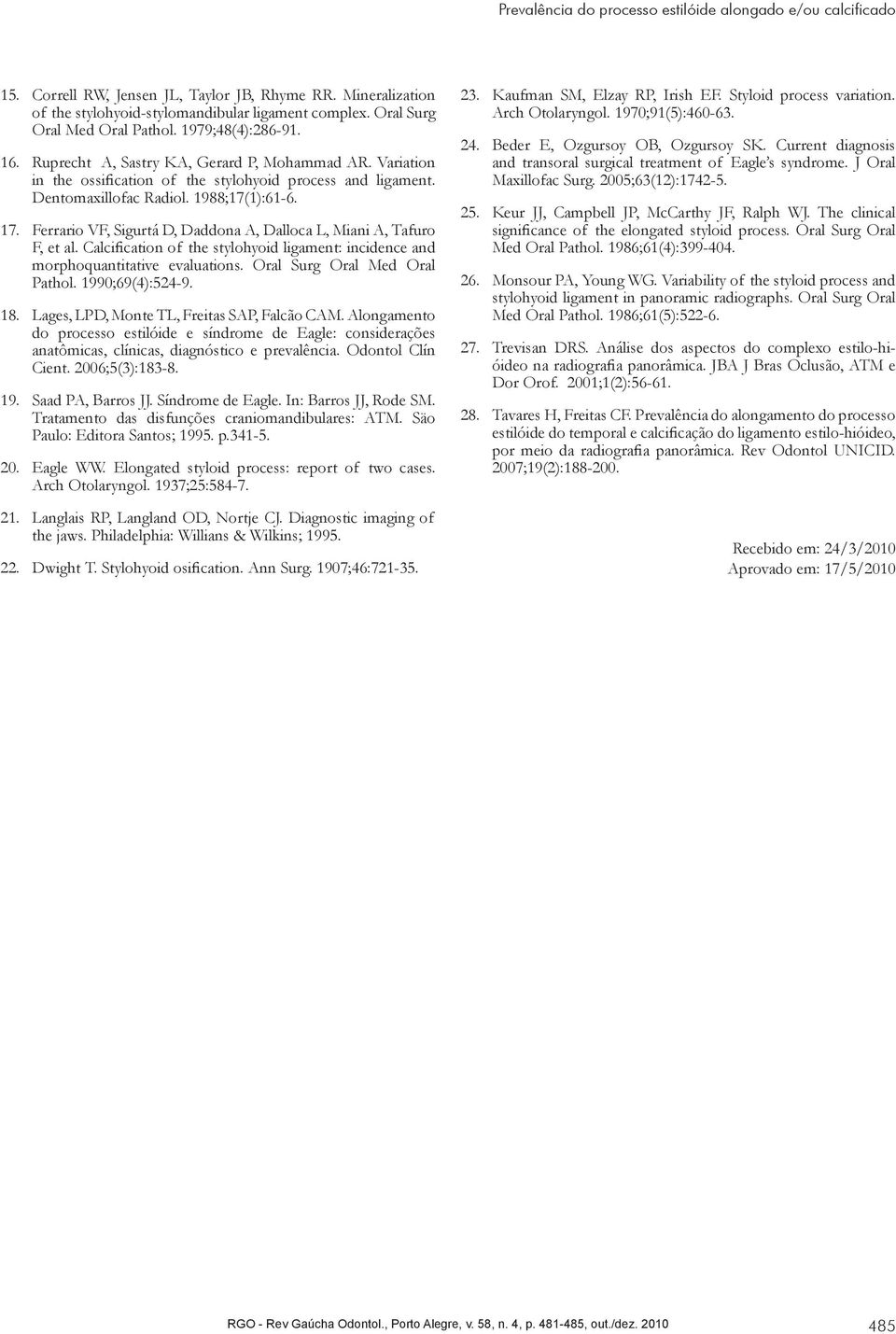 1988;17(1):61-6. 17. Ferrario VF, Sigurtá D, Daddona A, Dalloca L, Miani A, Tafuro F, et al. Calcification of the stylohyoid ligament: incidence and morphoquantitative evaluations.