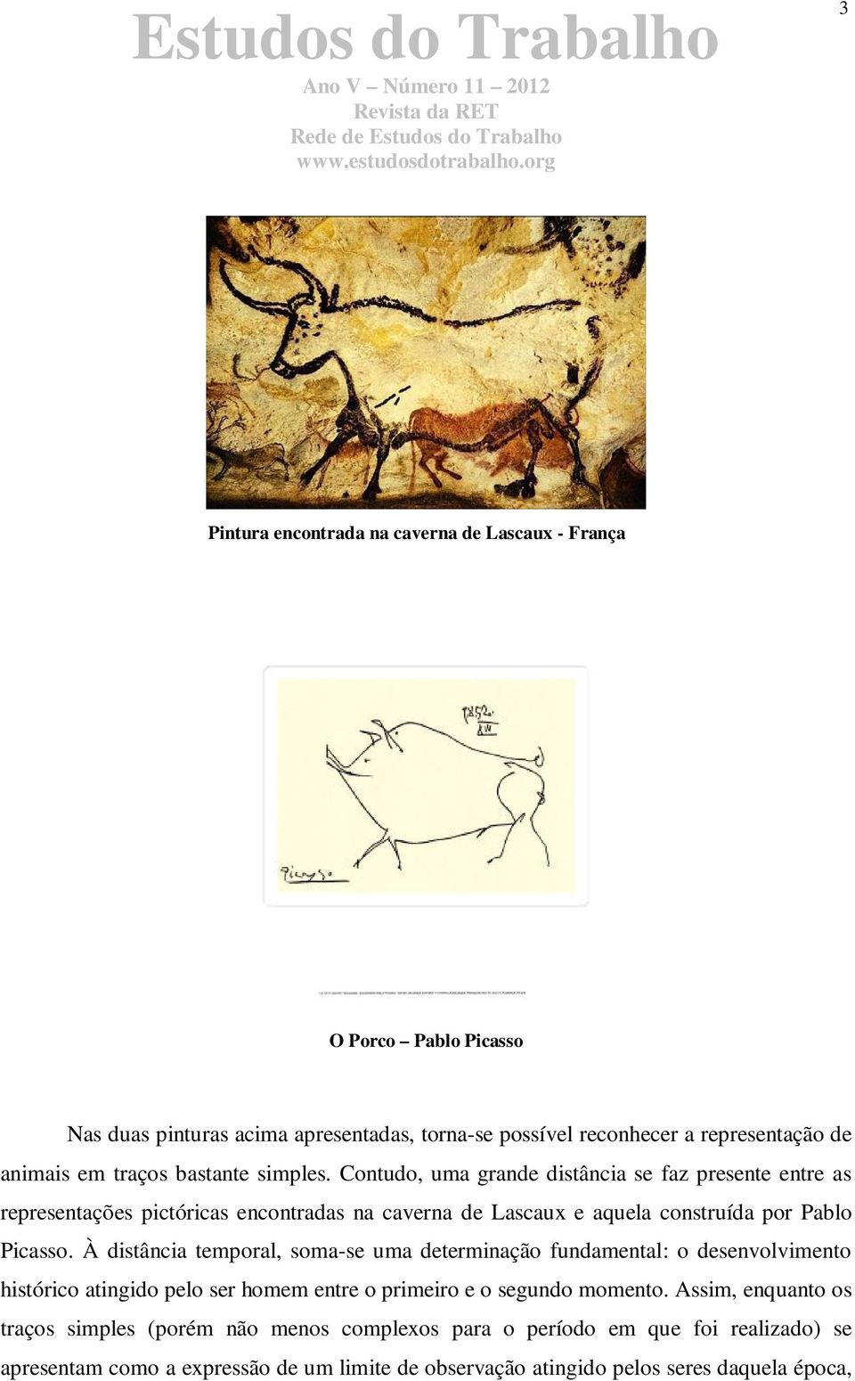 Contudo, uma grande distância se faz presente entre as representações pictóricas encontradas na caverna de Lascaux e aquela construída por Pablo Picasso.