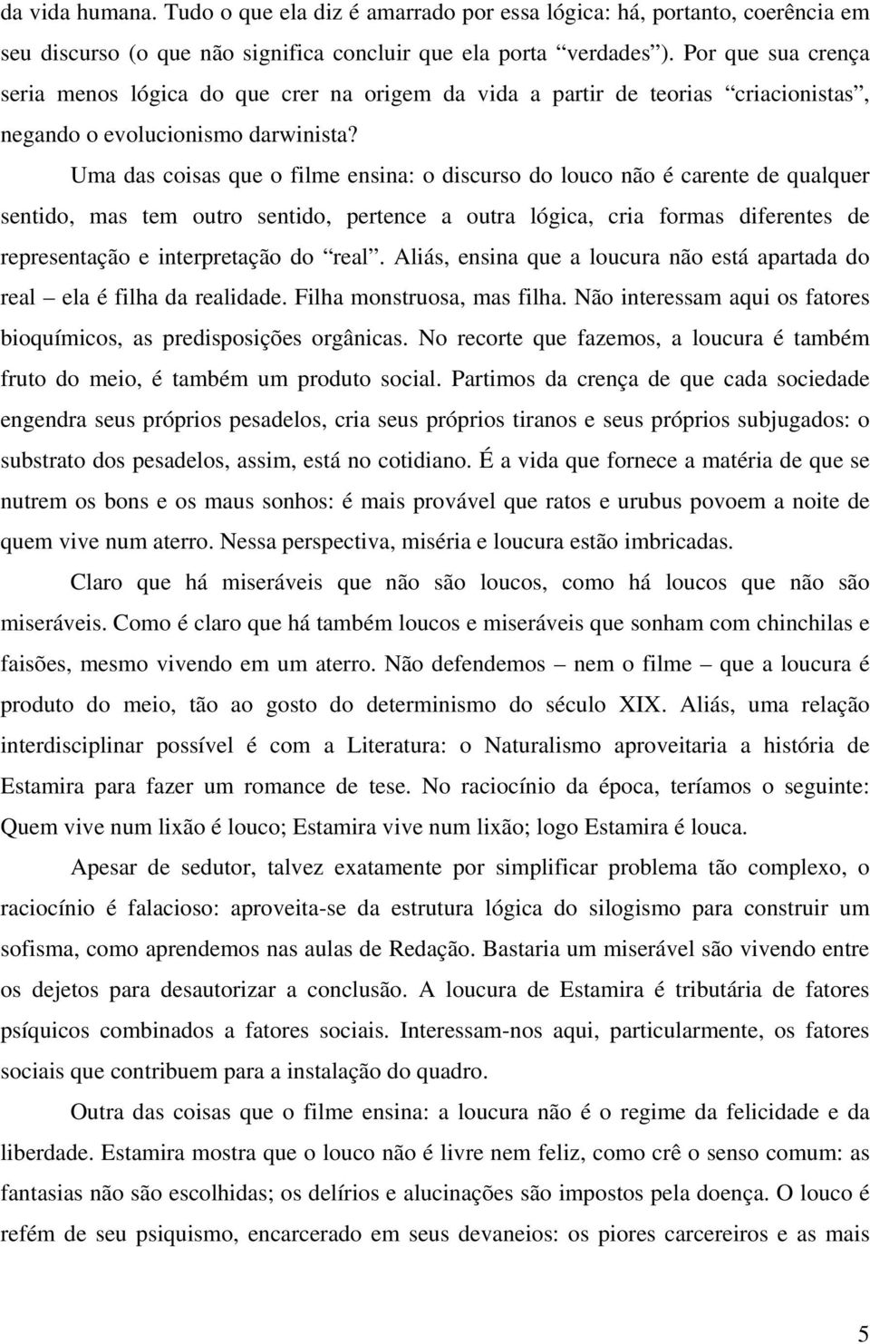 Uma das coisas que o filme ensina: o discurso do louco não é carente de qualquer sentido, mas tem outro sentido, pertence a outra lógica, cria formas diferentes de representação e interpretação do