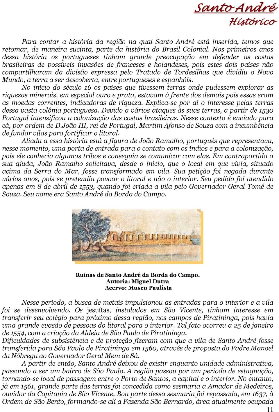 da divisão expressa pelo Tratado de Tordesilhas que dividiu o Novo Mundo, a terra a ser descoberta, entre portugueses e espanhóis.