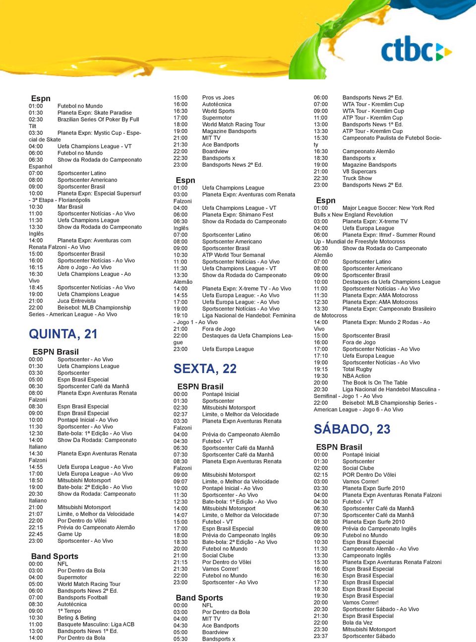 o Jogo - Ao 16:30 Uefa Champions - Ao 18:45 Sportscenter Notícias - Ao 19:00 Uefa Champions 21:00 Juca Entrevista 22:00 Beisebol: MLB Championship Series - American - Ao QUINTA, 21 00:00 Sportscenter