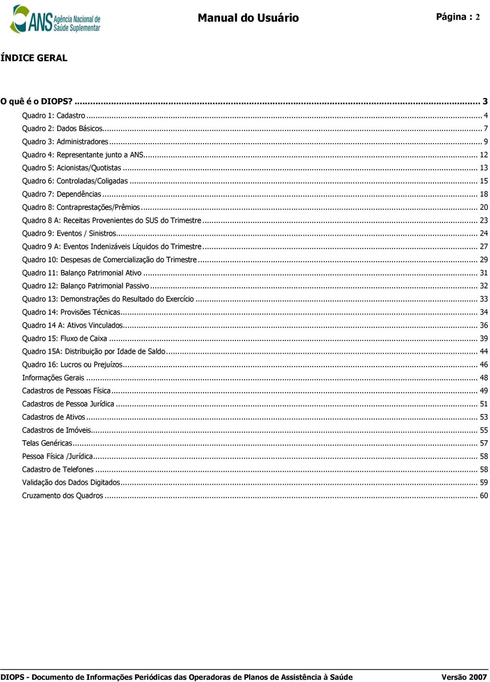 .. 20 Quadro 8 A: Receitas Provenientes do SUS do Trimestre... 23 Quadro 9: Eventos / Sinistros... 24 Quadro 9 A: Eventos Indenizáveis Líquidos do Trimestre.