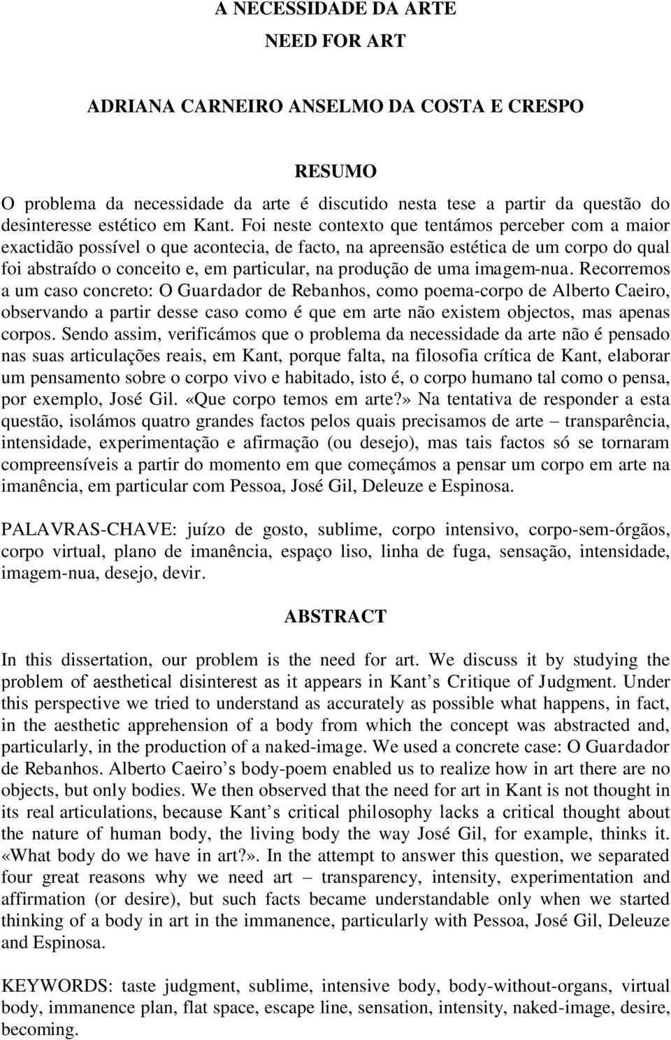 uma imagem-nua. Recorremos a um caso concreto: O Guardador de Rebanhos, como poema-corpo de Alberto Caeiro, observando a partir desse caso como é que em arte não existem objectos, mas apenas corpos.