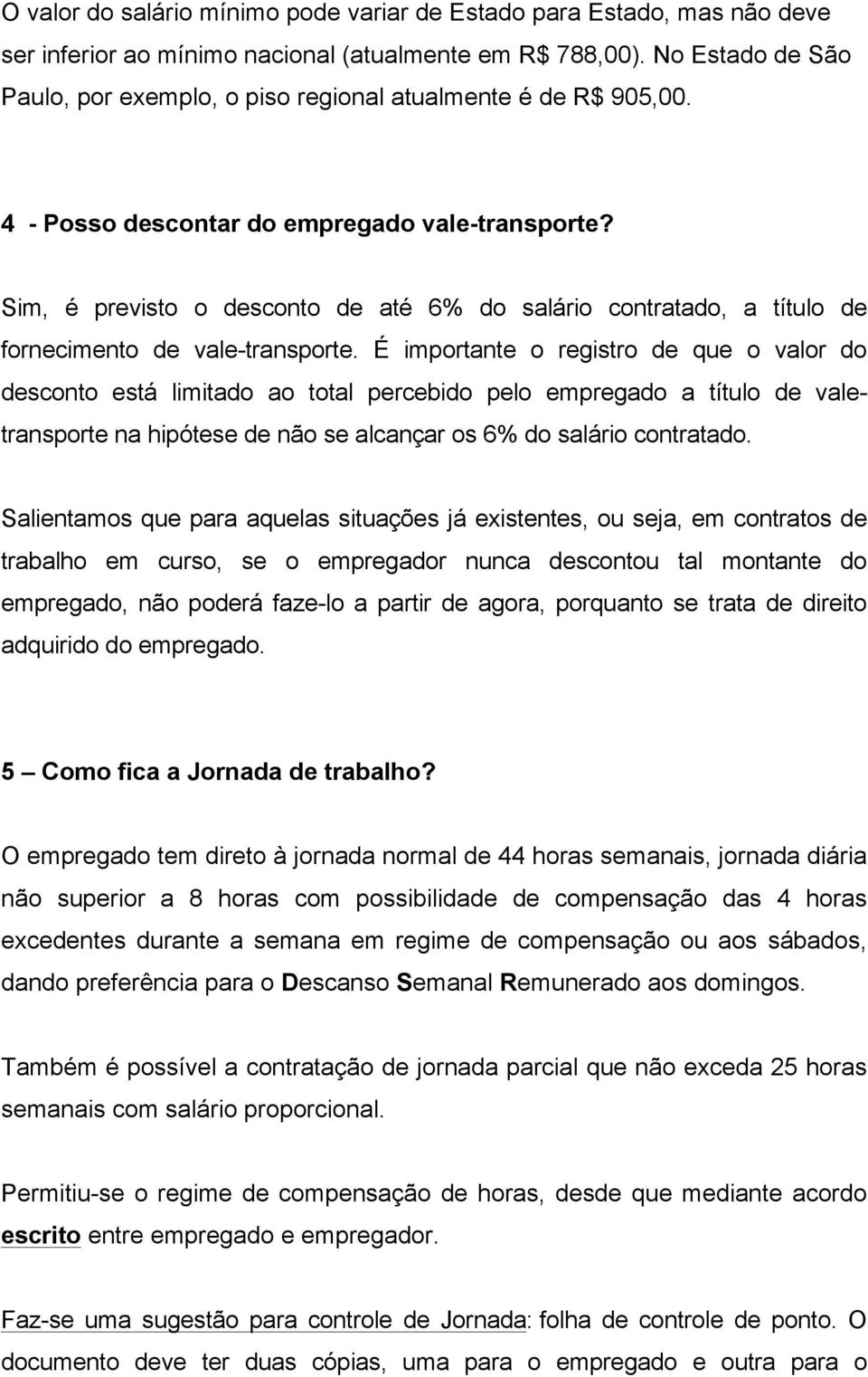 Sim, é previsto o desconto de até 6% do salário contratado, a título de fornecimento de vale-transporte.