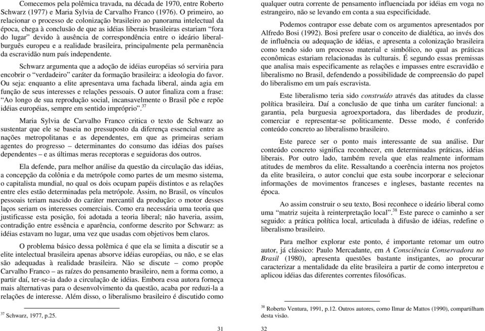 correspondência entre o ideário liberalburguês europeu e a realidade brasileira, principalmente pela permanência da escravidão num país independente.