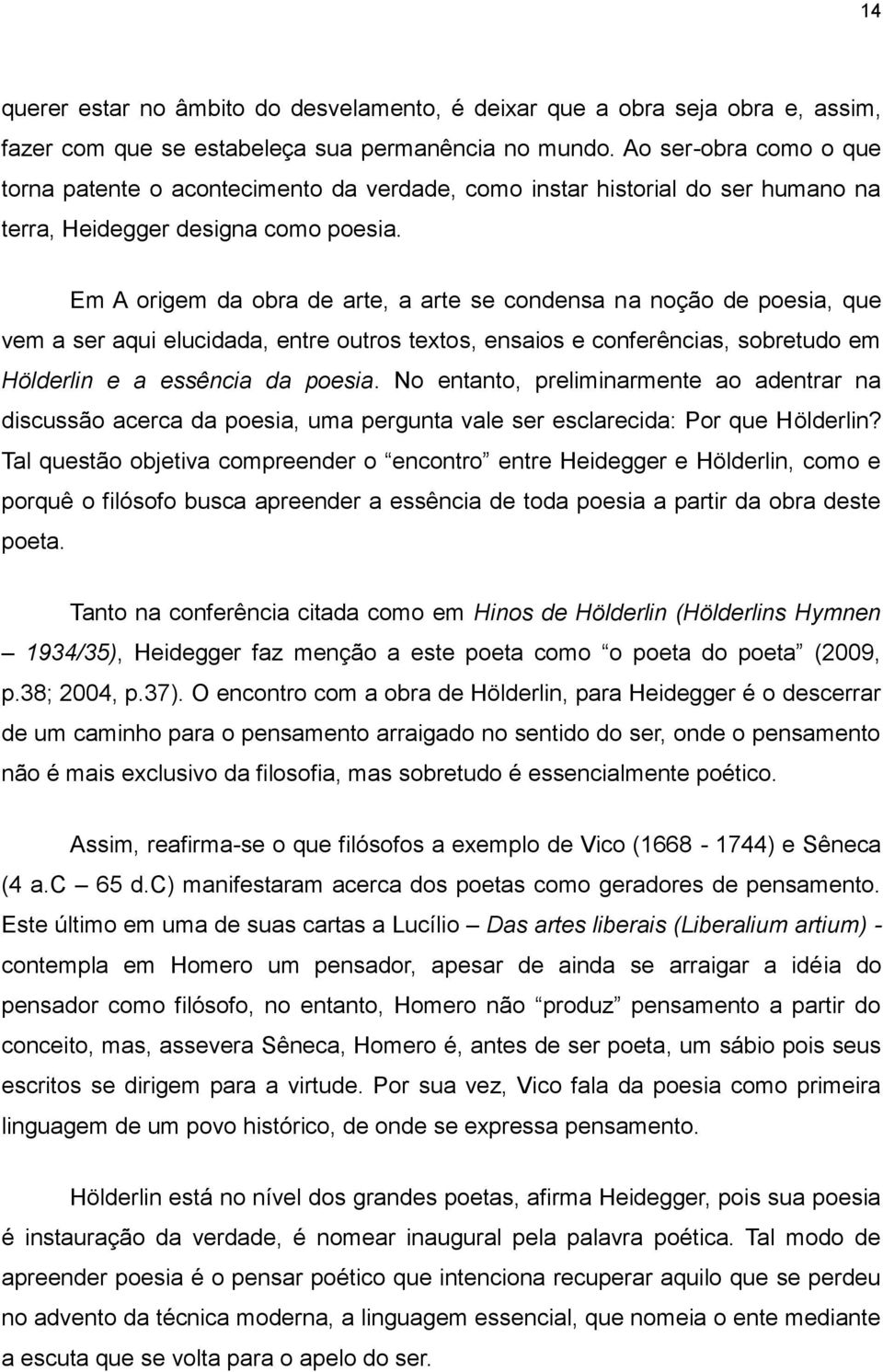 Em A origem da obra de arte, a arte se condensa na noção de poesia, que vem a ser aqui elucidada, entre outros textos, ensaios e conferências, sobretudo em Hölderlin e a essência da poesia.