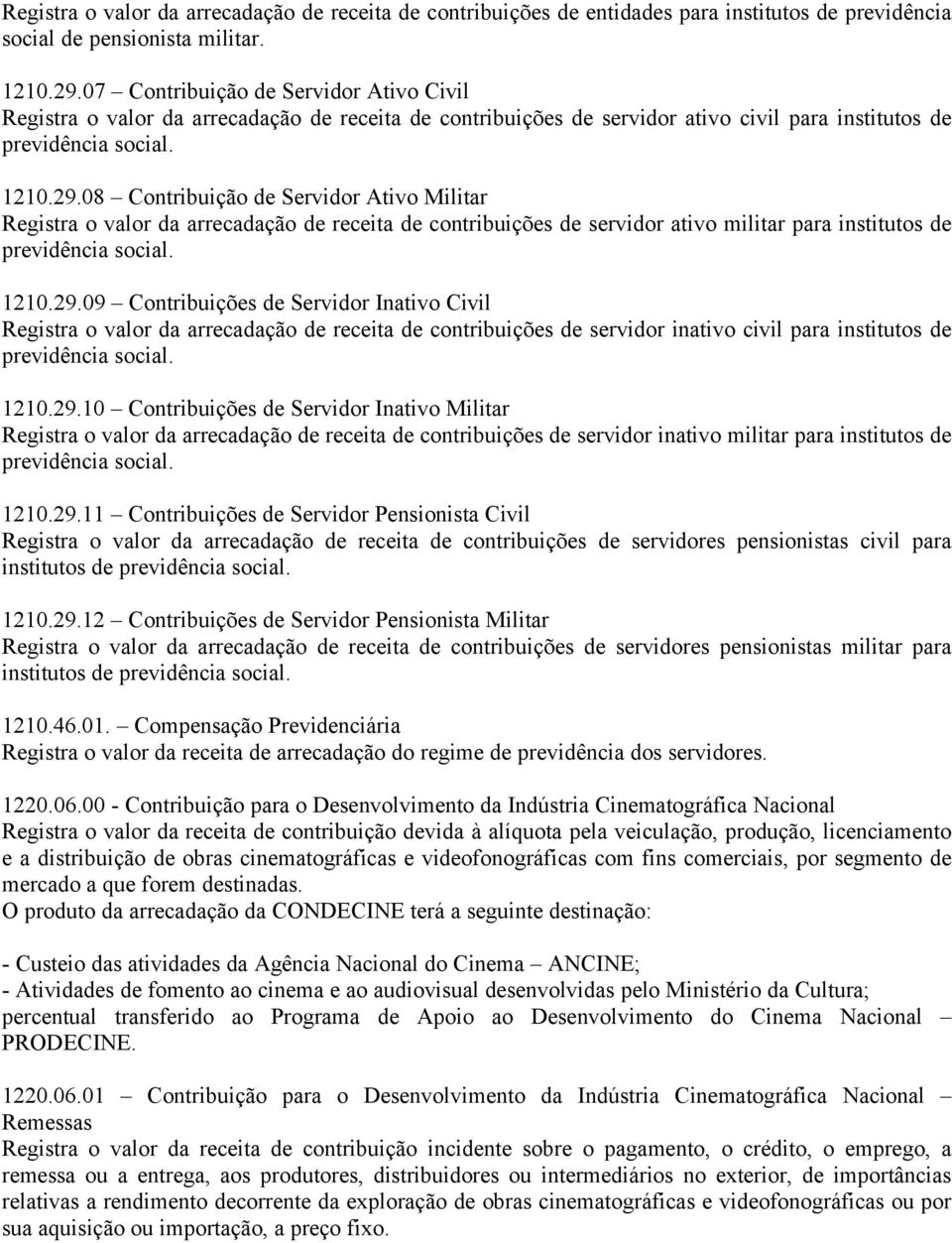 08 Contribuição de Servidor Ativo Militar Registra o valor da arrecadação de receita de contribuições de servidor ativo militar para institutos de previdência social. 1210.29.