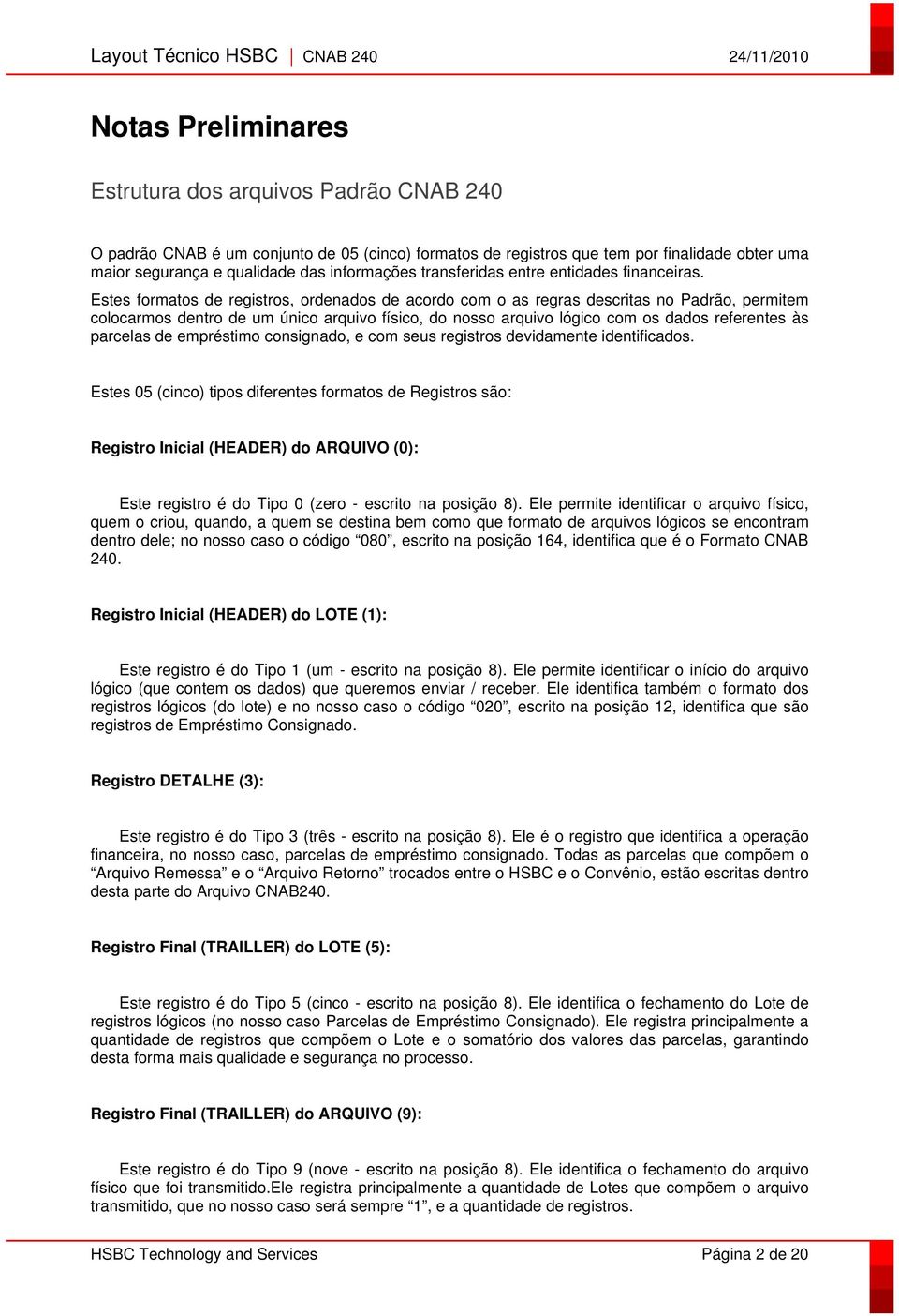 Estes formatos de registros, ordenados de acordo com o as regras descritas no Padrão, permitem colocarmos dentro de um único arquivo físico, do nosso arquivo lógico com os dados referentes às