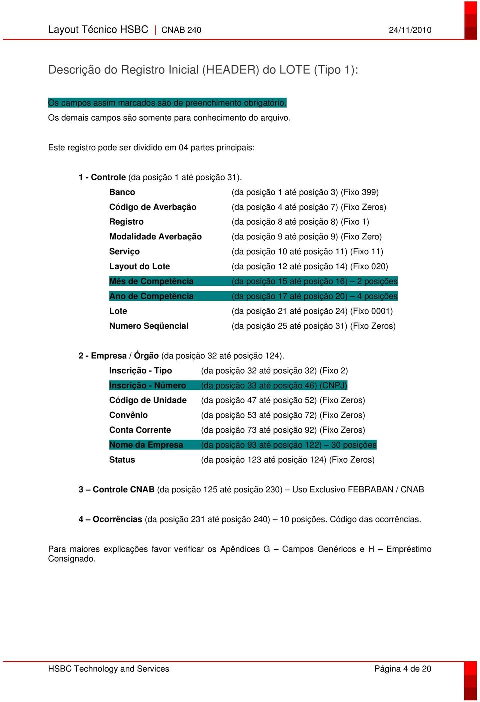 Banco (da posição 1 até posição 3) (Fixo 399) Código de Averbação (da posição 4 até posição 7) (Fixo Zeros) Registro (da posição 8 até posição 8) (Fixo 1) Modalidade Averbação (da posição 9 até