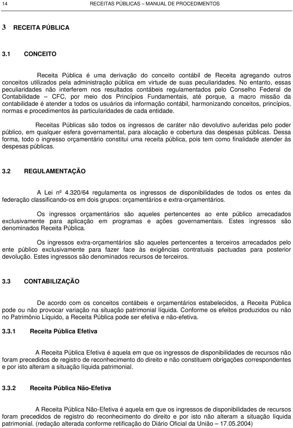 No entanto, essas peculiaridades não interferem nos resultados contábeis regulamentados pelo Conselho Federal de Contabilidade CFC, por meio dos Princípios Fundamentais, até porque, a macro missão da