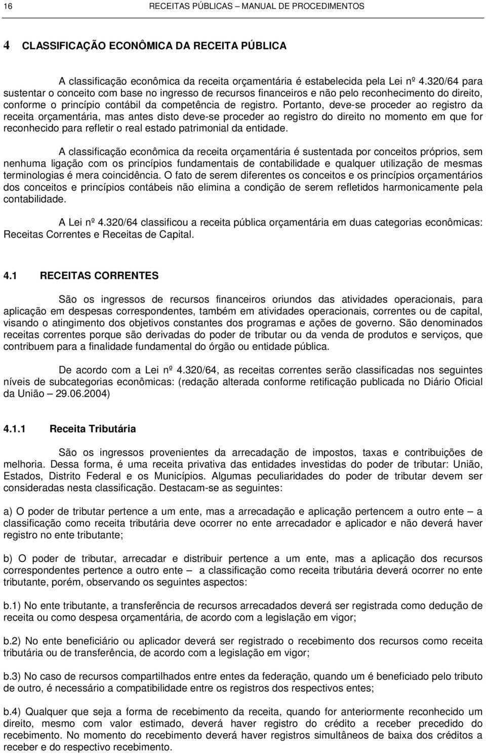 Portanto, deve-se proceder ao registro da receita orçamentária, mas antes disto deve-se proceder ao registro do direito no momento em que for reconhecido para refletir o real estado patrimonial da