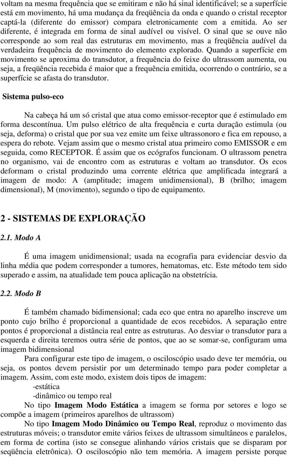 O sinal que se ouve não corresponde ao som real das estruturas em movimento, mas a freqüência audível da verdadeira frequência de movimento do elemento explorado.