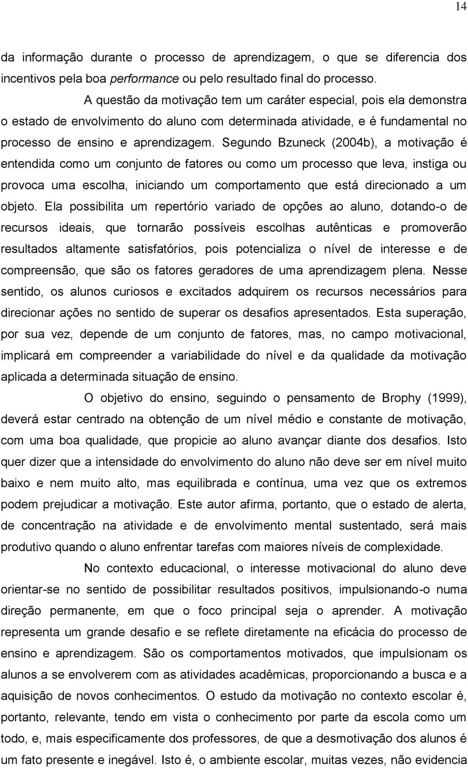 Segundo Bzuneck (2004b), a motivação é entendida como um conjunto de fatores ou como um processo que leva, instiga ou provoca uma escolha, iniciando um comportamento que está direcionado a um objeto.