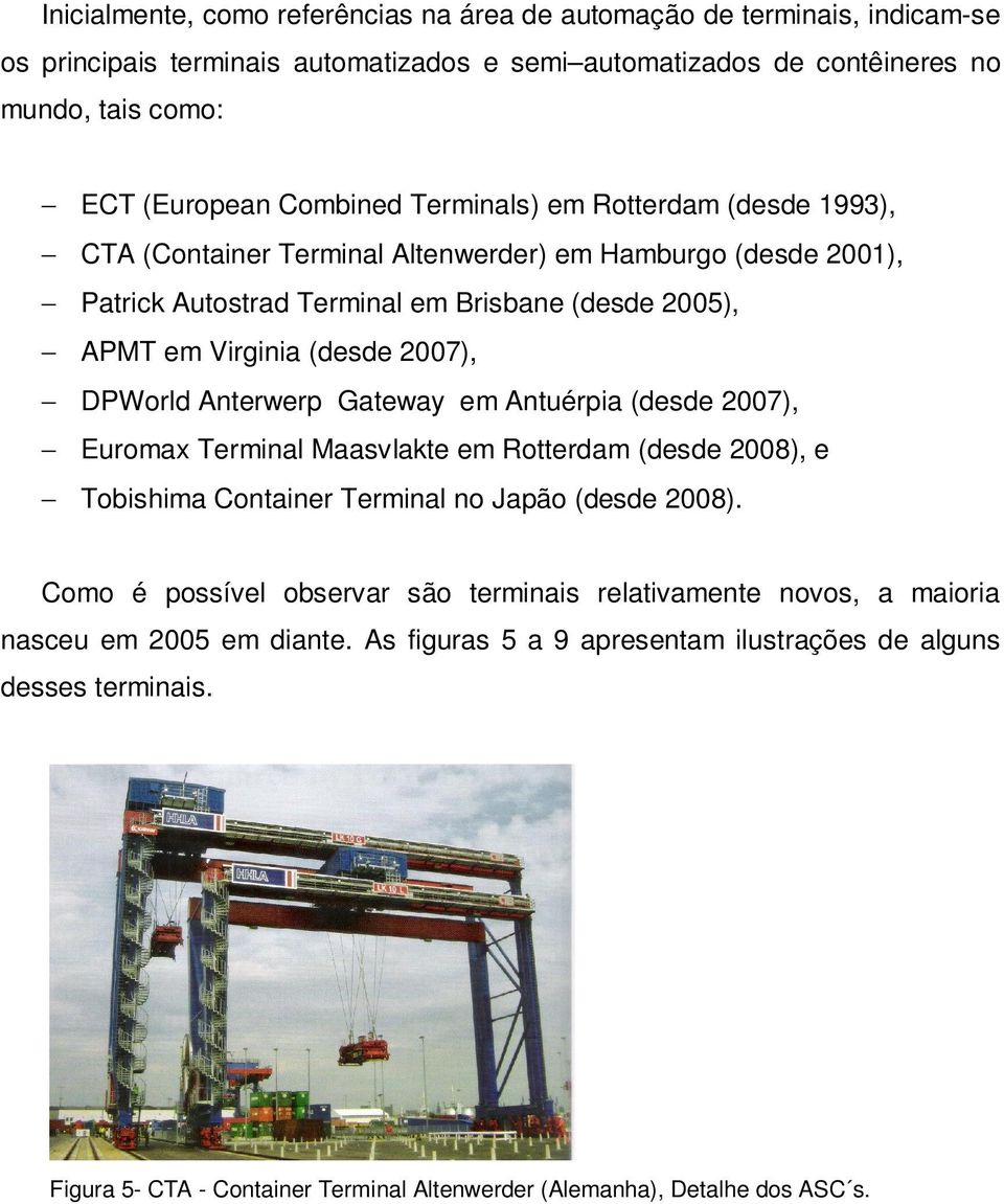 Anterwerp Gateway em Antuérpia (desde 2007), Euromax Terminal Maasvlakte em Rotterdam (desde 2008), e Tobishima Container Terminal no Japão (desde 2008).