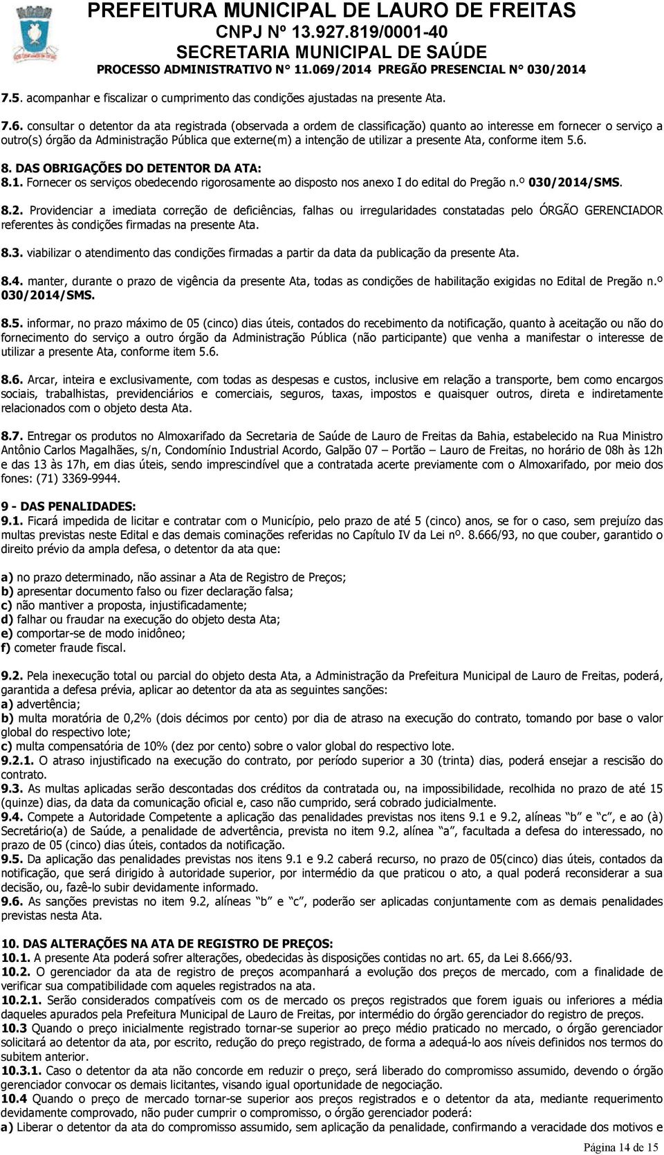 presente Ata, conforme item 5.6. 8. DAS OBRIGAÇÕES DO DETENTOR DA ATA: 8.1. Fornecer os serviços obedecendo rigorosamente ao disposto nos anexo I do edital do Pregão n.º 030/20