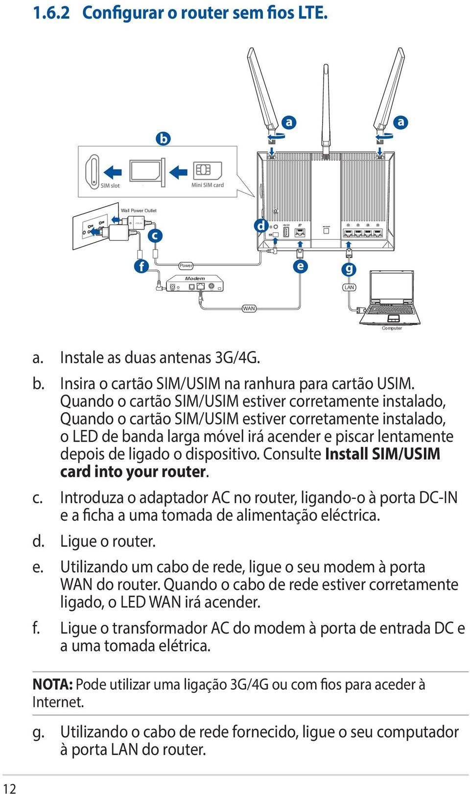 dispositivo. Consulte Install SIM/USIM card into your router. c. Introduza o adaptador AC no router, ligando-o à porta DC-IN e a ficha a uma tomada de alimentação eléctrica. d. Ligue o router. e. Utilizando um cabo de rede, ligue o seu modem à porta WAN do router.