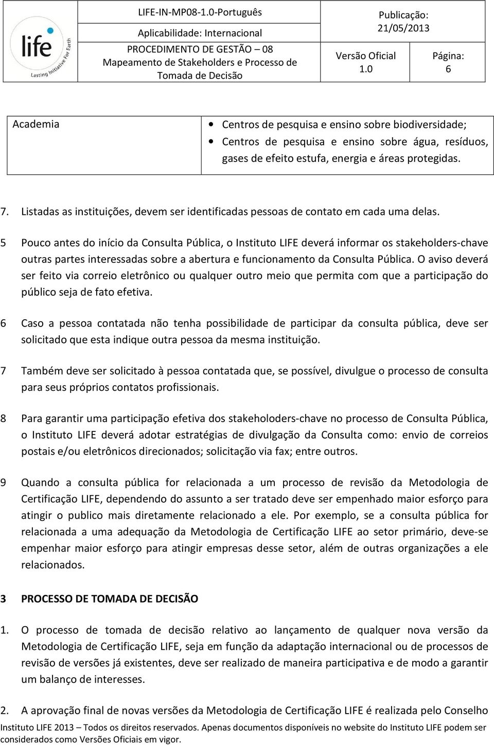 5 Pouco antes do início da Consulta Pública, o Instituto LIFE deverá informar os stakeholders-chave outras partes interessadas sobre a abertura e funcionamento da Consulta Pública.